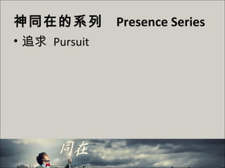 神同在的系列 Presence Series
• 追求 Pursuit
 