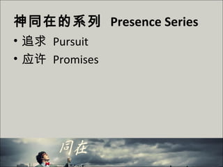 神同在的系列 Presence Series
• 追求 Pursuit
• 应许 Promises
 