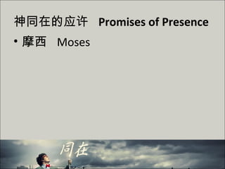 神同在的应许 Promises of Presence
• 摩西 Moses
 