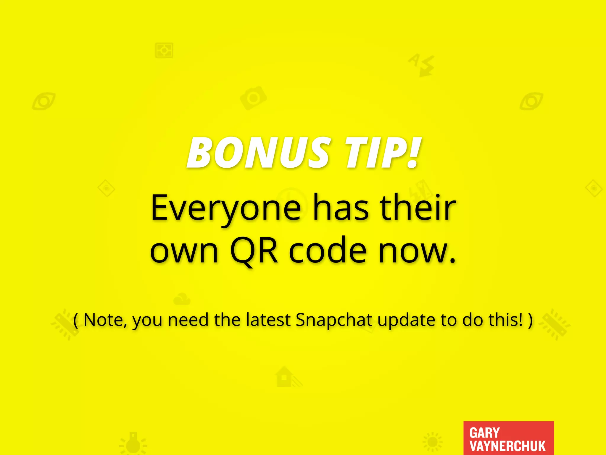 GARY
VAYNERCHUK
Everyone has their
own QR code now.
( Note, you need the latest Snapchat update to do this! )
BONUS TIP!
 