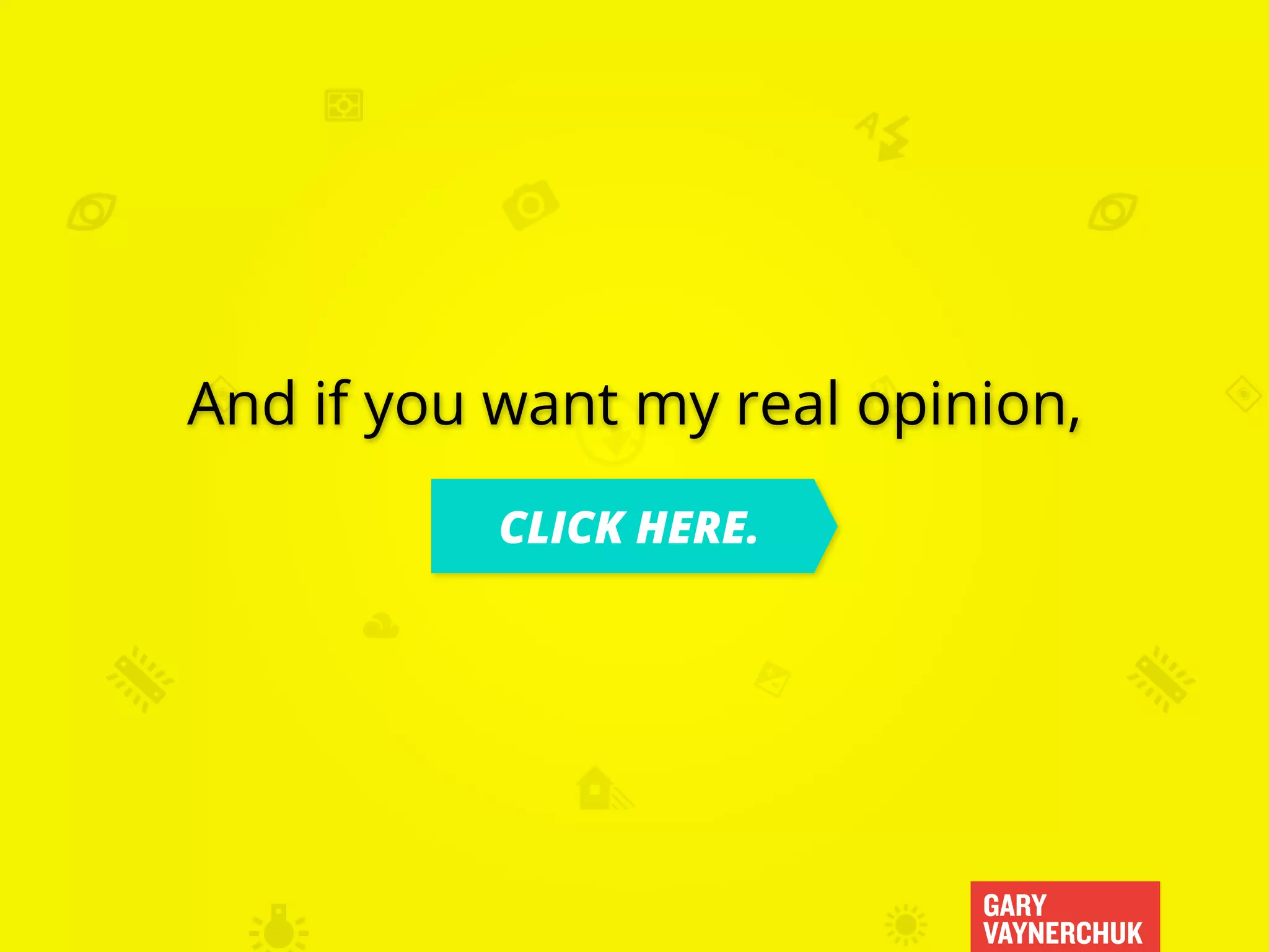 GARY
VAYNERCHUK
And if you want my real opinion,
CLICK HERE.
 