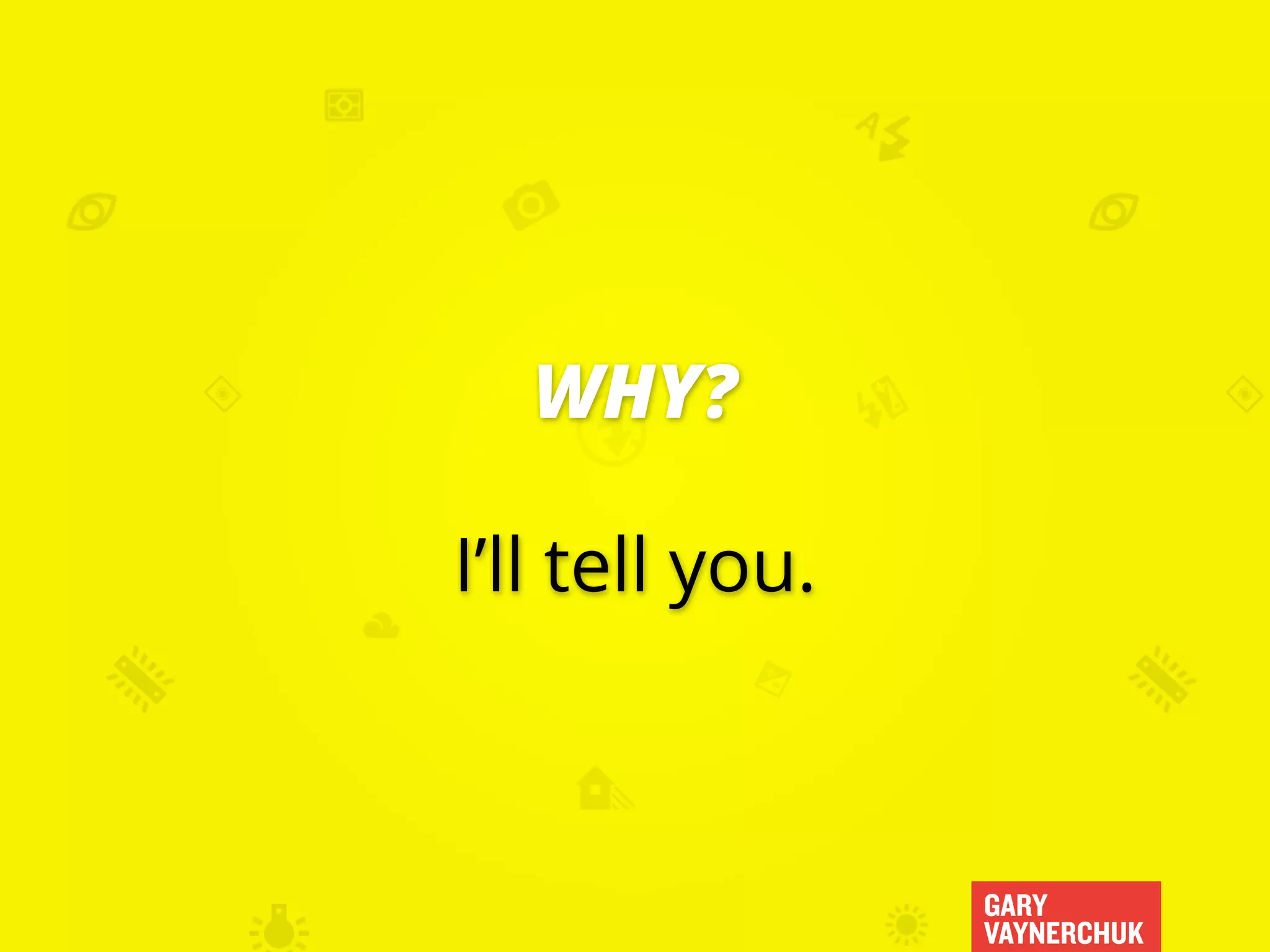 GARY
VAYNERCHUK
WHY?
I’ll tell you.
 