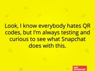 GARY
VAYNERCHUK
Look, I know everybody hates QR
codes, but I’m always testing and
curious to see what Snapchat
does with this.
 