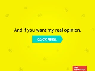 GARY
VAYNERCHUK
And if you want my real opinion,
CLICK HERE.
 