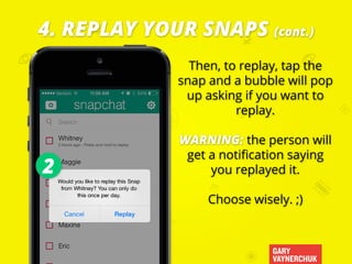GARY
VAYNERCHUK
Then, to replay, tap the
snap and a bubble will pop
up asking if you want to
replay.
WARNING: the person w...