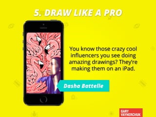GARY
VAYNERCHUK
You know those crazy cool
influencers you see doing
amazing drawings? They’re
making them on an iPad.
5. D...