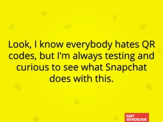 GARY
VAYNERCHUK
Look, I know everybody hates QR
codes, but I’m always testing and
curious to see what Snapchat
does with t...