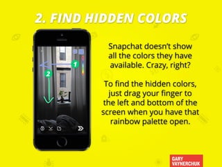 GARY
VAYNERCHUK
Snapchat doesn’t show
all the colors they have
available. Crazy, right?
To find the hidden colors,
just dr...