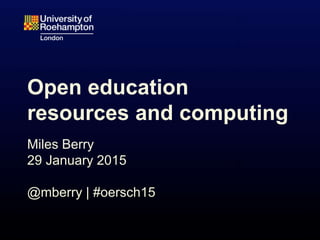 Open education
resources and computing
Miles Berry
29 January 2015
@mberry | #oersch15
 