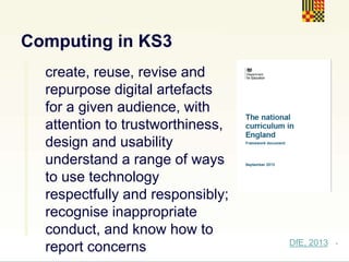 .
Computing in KS4
develop their capability,
creativity and knowledge in
digital media
DfE, 2013
 