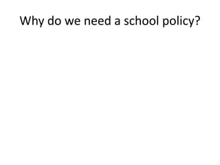 Why do we need a school policy?
 