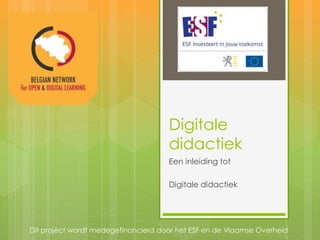 Digitale
didactiek
Een inleiding tot
Digitale didactiek
Dit project wordt medegefinancierd door het ESF en de Vlaamse Overheid
 
