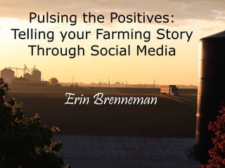 Pulsing the Positives:
Telling your Farming Story
Through Social Media
Erin Brenneman
 
