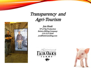 Transparency and
Agri-Tourism
Jon Hoek
VP of Pig Production
Belstra Milling Company
219-313-5644
jon@belstramilling.com
 