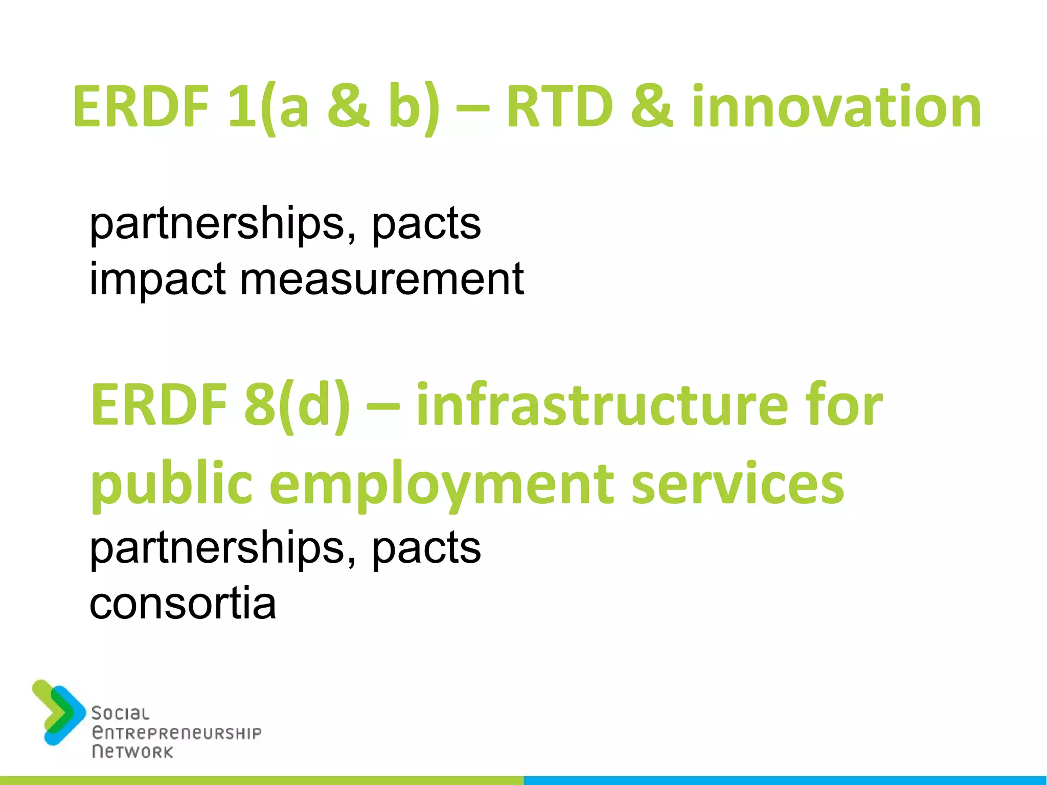 ERDF 1(a & b) – RTD & innovation
partnerships, pacts
impact measurement
ERDF 8(d) – infrastructure for
public employment services
partnerships, pacts
consortia
 