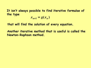 )(1 nn xgx =+
It isn’t always possible to find iterative formulae of
the type
that will find the solution of every equation.
Another iterative method that is useful is called the
Newton-Raphson method.
 