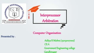Presented by :
AdityaR Mishra (150130107002)
CE A
Government Engineeringcollege
Gandhinagar
Computer Organization
Interprocessor
Arbitration
 