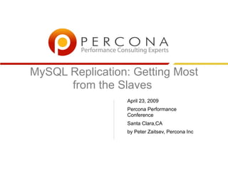 MySQL Replication: Getting Most
      from the Slaves
                 April 23, 2009
                 Percona Performance
                 Conference
                 Santa Clara,CA
                 by Peter Zaitsev, Percona Inc
 