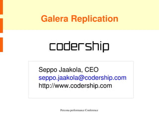 Galera Replication




    Seppo Jaakola, CEO
    seppo.jaakola@codership.com
    http://www.codership.com


          Percona performance Conference 
 