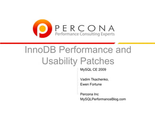 InnoDB Performance and
    Usability Patches
           MySQL CE 2009

           Vadim Tkachenko,
           Ewen Fortune

           Percona Inc
           MySQLPerformanceBlog.com
 