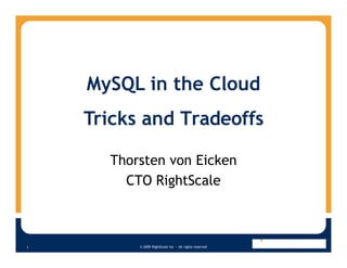 MySQL in the Cloud
    Tricks and Tradeoffs

      Thorsten von Eicken
        CTO RightScale



          © 2009 RightScale Inc — All rights reserved
1
 