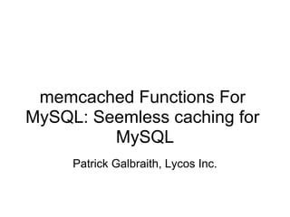 memcached Functions For
MySQL: Seemless caching for
         MySQL
     Patrick Galbraith, Lycos Inc.
 
