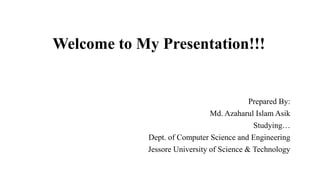 Welcome to My Presentation!!!
Prepared By:
Md. Azaharul Islam Asik
Studying…
Dept. of Computer Science and Engineering
Jessore University of Science & Technology
 