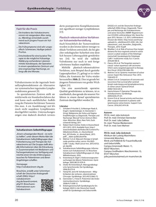 Vulvakarzinoms ist die inguinale Senti-
nellymphonodektomie als Alternative
zur systematischen inguinalen Lympho-
nodektomie genannt [9].
In spezialisierten Zentren stellt sie
mittlerweile ein Standardverfahren dar
und kann nach ausführlicher Aufklä-
rung der Patientin bei kleinen Tumoren
(bis max. 4 cm Ausdehnung) mit kli-
nisch nicht suspekten Lymphknoten
durchgeführt werden. Untersuchungen
zeigen eine dadurch deutlich vermin-
derte postoperative Komplikationsrate
mit signifikant weniger Lymphödemen
[13].
Plastisch-rekonstruktive Verfahren
zur Vulvawiederherstellung
Auch hinsichtlich der Tumorresektion
wurden in den letzten Jahren weniger ra-
dikale Verfahren entwickelt, die bei glei-
cher onkologischer Sicherheit eine deut-
lich bessere Lebensqualität gewährleis-
ten [14]: So wird die radikale
Vulvektomie nur noch in weit fortge-
schrittenen Stadien empfohlen.
Mithilfe plastisch-rekonstruktiver
Verfahren, zum Beispiel durch gestielte
Lappenplastiken [7], gelingt es in vielen
Fällen, die Anatomie der Vulva wieder-
herzustellen (Abb. 2). Dies ist gerade bei
jüngeren Patientinnen von großer Wich-
tigkeit [15].
Um eine ausreichende operative
Qualität gewährleisten zu können, ist es
unerlässlich, dass gerade die neueren Ver-
fahren in einem darauf spezialisierten
Zentrum durchgeführt werden [9].
Literatur
1. Schubert-Fritschle G, Schlesinger-Raab A,
Engel J. Epidemiologie. In: Dannecker C
(Hrsg). Malignome der Vulva und Vagina:
Empfehlungen zu Diagnostik, Therapie und
Nachsorge. Manual Tumor Zentrum Mün-
chen. München, Wien, New York: Zuck-
schwerdt Verlag; 2011.
2. Robert-Koch-Institut. Krebs in Deutschland
2011/2012. 2015; Available from: http://
www.krebsdaten.de/Krebs/DE/Content/Pu-
blikationen/Krebs_in_Deutschland/
kid_2015/krebs_in_deutschland_2015.
pdf?__blob=publicationFile.
3. Mahner S et al. Adjuvant therapy in lymph
node-positive vulvar cancer: the AGO-
CaRE-1 study. J Natl Cancer Inst. 2015;107(3).
pii: dju426.
4. VulvaKarzinom-Selbshilfegruppe. Informa-
tionen zum Vulvakarzinom. In: Broschüre
VulvaKarzinom-Selbsthilfegruppe e.V. (Hrg).
Wilhelmshaven; 2016.
5. Kreienberg R, Digel S. Krebsvorsorgeunter-
suchungen bei älteren Patientinnen. Gynä-
kologe. 2005;38(12):1074-9.
6. Distler W, Kreienberg R. Altersgynäkologi-
sche Sprechstunde. Der Gynäkologe.
2006;39:373-8.
7. Hampl M, Janni W. Vulvakarzinom – Mög-
lichkeiten der sicheren, rekonstruktiven
Chirurgie. Gynäkologe. 2012;45(12):865-72.
8. Dannecker C, Friese K. Prävention des Endo-
metriumkarzinoms. Gynäkologe.
2008;41(7):508-12.
9. Arbeitsgemeinschaft Gynäkologische On-
kologie (AGO) in der Deutschen Gesell-
schaft für Gynäkologie und Geburtshilfe
(DGGG) e.V. und der Deutschen Krebsge-
sellschaft (DKG) (Hrsg.). Diagnostik, Thera-
pie und Nachsorge des Vulvakarzinoms
und seiner Vorstufen (AWMF-Registernum-
mer 015/059, Leitlinienklasse S2k, Stand Au-
gust 2015, Version 1.2). 2015, Leitlinienkom-
mission der DGGG. http://www.awmf.org/
uploads/tx_szleitlinien/015-059l_S2k_Vul-
vakarzinom_und_Vorstufen_Diagnostik_
Therapie_2016-10.pdf
10. Woelber L et al. Role of tumour-free margin
distance for loco-regional control in vulvar
cancer-a subset analysis of the Arbeitsge-
meinschaft Gynakologische Onkologie
CaRE-1 multicenter study. Eur J Cancer.
2016;69:180-8.
11. Clancy AA et al. The forgotten woman’s
cancer: vulvar squamous cell carcinoma
(VSCC) and a targeted approach to therapy.
Ann Oncol. 2016;27(9):1696-705.
12. Mahner S et al. Systemic treatment of vulvar
cancer. Expert Rev Anticancer Ther. 2015;
15(6):629-37.
13. Johann S et al. Comparison of outcome and
recurrence-free survival after sentinel
lymph node biopsy and lymphadenectomy
in vulvar cancer. Gynecol Oncol.
2008;110(3):324-8.
14. Hantschmann P. Operative Therapie des
Vulvakarzinoms. Gynäkologe.
2009;42(4):275-81.
15. Grimm D et al. Sexual activity and function
after surgical treatment in patients with
(pre)invasive vulvar lesions. Support Care
Cancer. 2016;24(1):419-28.
Autoren
PD Dr. med. Julia Jückstock
Prof. Dr. med. Christian Dannecker
Prof. Dr. med. Julia Gallwas
Dr. med. Thomas Blankenstein
Prof. Dr. med. Sven Mahner
PD Dr. med. Julia Jückstock
Klinikum der Ludwig-Maximilians-
Universität München,
Klinik und Poliklinik für Frauenheilkunde
und Geburtshilfe,
Campus Innenstadt: Maistr. 11,
80337 München;
Campus Großhadern: Marchioninistr. 15,
81377 München
julia.jueckstock@med.uni-muenchen.de
Fazit für die Praxis
— Die Inzidenz des Vulvakarzinoms
nimmt mit steigendem Alter stetig
zu. Allerdings entwickeln zuneh-
mend auch jüngere Frauen ein Vul-
vakarzinom.
— Die Frühsymptome sind sehr unspe-
zifisch: Schmerzen, häufiger jedoch
Pruritus.
— Entscheidend für eine kurative The-
rapie ist die möglichst frühzeitige
Abklärung vorhandener Läsionen
mittels Stanzbiopsie, die Operation
in einem spezialisierten Zentrum und
eine engmaschige Nachsorge, an-
fangs alle drei Monate.
VulvaKarzinom-Selbsthilfegruppe
„Einem schweigenden Mund – ist nicht
zu helfen“, unter diesem Motto klärt die
VulvaKarzinom-Selbsthilfegruppe über
Früherkennung und Therapie des Vul-
vakarzinoms auf. Die Gruppe stellt aktu-
elle Informationen über die Erkrankung
in Zusammenarbeit mit Medizinern und
Fachorganisationen zur Verfügung und
möchte einen Ort des Erfahrungsaus-
tausches für Patientinnen und deren
Angehörigen schaffen.
Homepage:
http://vulvakarzinom-shg.de
Broschüre, erstellt unter Schirmherr-
schaft der Deutschen Krebsgesell-
schaft (DKG): http://
vulvakarzinom-
shg.de/board/content.
php?31-Broschuere-
Informationen-zum-
Vulvakarzinom
Gynäkoonkologie Fortbildung
20 Im Focus Onkologie 2018; 21 (7-8)
 