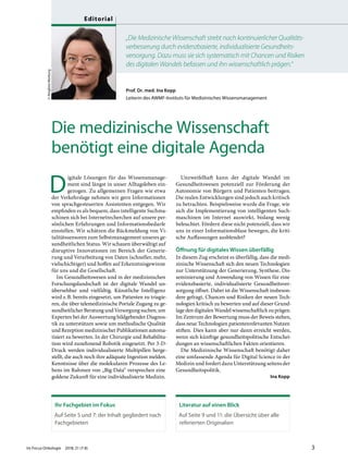 Prof. Dr. med. Ina Kopp
Leiterin des AWMF-Instituts für Medizinisches Wissensmanagement
„Die Medizinische Wissenschaft strebt nach kontinuierlicher Qualitäts-
verbesserung durch evidenzbasierte, individualisierte Gesundheits-
versorgung. Dazu muss sie sich systematisch mit Chancen und Risiken
des digitalen Wandels befassen und ihn wissenschaftlich prägen.“
Die medizinische Wissenschaft
benötigt eine digitale Agenda
D
igitale Lösungen für das Wissensmanage-
ment sind längst in unser Alltagsleben ein-
gezogen. Zu allgemeinen Fragen wie etwa
der Verkehrslage nehmen wir gern Informationen
von sprachgesteuerten Assistenten entgegen. Wir
empfinden es als bequem, dass intelligente Suchma-
schinen sich bei Internetrecherchen auf unsere per-
sönlichen Erfahrungen und Informationsbedarfe
einstellen. Wir schätzen die Rückmeldung von Vi-
talitätssensoren zum Selbstmanagement unseres ge-
sundheitlichen Status. Wir schauen überwältigt auf
disruptive Innovationen im Bereich der Generie-
rung und Verarbeitung von Daten (schneller, mehr,
vielschichtiger) und hoffen auf Erkenntnisgewinne
für uns und die Gesellschaft.
Im Gesundheitswesen und in der medizinischen
Forschungslandschaft ist der digitale Wandel un-
übersehbar und vielfältig. Künstliche Intelligenz
wird z.B. bereits eingesetzt, um Patienten zu triagie-
ren, die über telemedizinische Portale Zugang zu ge-
sundheitlicher Beratung und Versorgung suchen, um
Experten bei der Auswertung bildgebender Diagnos-
tik zu unterstützen sowie um methodische Qualität
und Rezeption medizinischer Publikationen automa-
tisiert zu bewerten. In der Chirurgie und Rehabilita-
tion wird zunehmend Robotik eingesetzt. Per 3-D-
Druck werden individualisierte Multipillen herge-
stellt, die auch noch ihre adäquate Ingestion melden.
Kenntnisse über die molekularen Prozesse des Le-
bens im Rahmen von „Big Data“ versprechen eine
goldene Zukunft für eine individualisierte Medizin.
Unzweifelhaft kann der digitale Wandel im
Gesundheitswesen potenziell zur Förderung der
Autonomie von Bürgern und Patienten beitragen.
Die realen Entwicklungen sind jedoch auch kritisch
zu betrachten. Beispielsweise wurde die Frage, wie
sich die Implementierung von intelligenten Such-
maschinen im Internet auswirkt, bislang wenig
beleuchtet. Fördern diese nicht potenziell, dass wir
uns in einer Informationsblase bewegen, die kriti-
sche Auffassungen ausblendet?
Öffnung für digitales Wissen überfällig
In diesem Zug erscheint es überfällig, dass die medi-
zinische Wissenschaft sich den neuen Technologien
zur Unterstützung der Generierung, Synthese, Dis-
seminierung und Anwendung von Wissen für eine
evidenzbasierte, individualisierte Gesundheitsver-
sorgung öffnet. Dabei ist die Wissenschaft insbeson-
dere gefragt, Chancen und Risiken der neuen Tech-
nologien kritisch zu bewerten und auf dieser Grund-
lage den digitalen Wandel wissenschaftlich zu prägen.
Im Zentrum der Bewertung muss der Beweis stehen,
dass neue Technologien patientenrelevanten Nutzen
stiften. Dies kann aber nur dann erreicht werden,
wenn sich künftige gesundheitspolitische Entschei-
dungen an wissenschaftlichen Fakten orientieren.
Die Medizinische Wissenschaft benötigt daher
eine umfassende Agenda für Digital Science in der
Medizin und fordert dazu Unterstützung seitens der
Gesundheitspolitik.
Ina Kopp
©RingfotoMarburg
Ihr Fachgebiet im Fokus
Auf Seite 5 und 7: der Inhalt gegliedert nach
Fachgebieten
Literatur auf einen Blick
Auf Seite 9 und 11: die Übersicht über alle
referierten Originalien
Im Focus Onkologie 2018; 21 (7-8) 3
Editorial
 