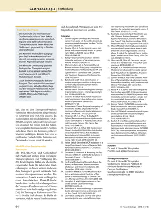 kül, das in den Energiestoffwechsel
tumoraler Mitochondrien eingreift und
so Apoptose und Nekrose auslöst. In
Kombination mit modifiziertem FOLFI-
RINOX zeigten sich in der metastasier-
ten Situation bei einem Teil der Patien-
ten komplette Remissionen [23]. Sollten
sich diese Daten im Rahmen größerer
Studien bestätigen, könnte hier ein si-
gnifikanter Fortschritt für Patienten mit
Pankreaskarzinom erreicht werden.
Modifikation bestehender
Konzepte
Mit FOLFIRINOX und Gemcitabin/
nab-Paclitaxel stehen zwei wirksame
Therapieoptionen zur Verfügung [24,
25]. Beide Regime bilden die chemothe-
rapeutische Basis für zahlreiche Studi-
enkonzepte, in denen weitere, insbeson-
dere biologisch gezielt wirkende Sub-
stanzen hinzugenommen werden. Ein
innovativer Ansatz wurde unlängst in
einer französischen Phase-II-Studie
beschritten, in der sich vielversprechen-
de Daten zur Kombination aus 5-Fluoro-
uracil und nab-Paclitaxel gezeigt haben
[26]; die Testung im Rahmen einer Pha-
se-III-Studie läuft derzeit. Es bleibt ab-
zuwarten, welche neuen Kombinationen
sich hinsichtlich Wirksamkeit und Ver-
träglichkeit durchsetzen werden.
Literatur
1. Garrido-Laguna I, Hidalgo M. Pancreatic
cancer: from state-of-the-art treatments to
promising novel therapies. Nat Rev Clin On-
col. 2015;12(6):319-34.
2. Quante AS et al. Projections of cancer inci-
dence and cancer-related deaths in Germa-
ny by 2020 and 2030. Cancer Med.
2016;5(9):2649-56.
3. Bailey P et al. Genomic analyses identify
molecular subtypes of pancreatic cancer.
Nature. 2016;531(7592):47-52.
4. Muckenhuber A et al. Pancreatic Ductal
Adenocarcinoma Subtyping Using the Bio-
markers Hepatocyte Nuclear Factor-1A and
Cytokeratin-81 Correlates with Outcome
and Treatment Response. Clin Cancer Res.
2018;24(2):351-9.
5. Balachandran VP et al. Identification of
unique neoantigen qualities in long-term
survivors of pancreatic cancer. Nature.
2017;551(7681):512-6.
6. Neesse A et al. Stromal biology and therapy
in pancreatic cancer: a changing paradigm.
Gut. 2015;64(9):1476-84.
7. Jacobetz MA et al. Hyaluronan impairs vas-
cular function and drug delivery in a mouse
model of pancreatic cancer. Gut.
2013;62(1):112-20.
8. Provenzano PP et al. Enzymatic targeting of
the stroma ablates physical barriers to
treatment of pancreatic ductal adenocarci-
noma. Cancer Cell. 2012;21(3):418-29.
9. Hingorani SR et al. Phase Ib Study of PE-
Gylated Recombinant Human Hyaluronida-
se and Gemcitabine in Patients with Advan-
ced Pancreatic Cancer. Clin Cancer Res.
2016;22(12):2848-54.
10. Hingorani SR et al. HALO 202: Randomized
Phase II Study of PEGPH20 Plus Nab-Paclita-
xel/Gemcitabine Versus Nab-Paclitaxel/
Gemcitabine in Patients With Untreated,
Metastatic Pancreatic Ductal Adenocarci-
noma. J Clin Oncol. 2018;36(4):359-66.
11. Holter S et al. Germline BRCA Mutations in a
Large Clinic-Based Cohort of Patients With
Pancreatic Adenocarcinoma. J Clin Oncol.
2015;33(28):3124-9.
12. Carnevale J, Ashworth A. Assessing the Sig-
nificance of BRCA1 and BRCA2 Mutations in
Pancreatic Cancer. J Clin Oncol.
2015;33(28):3080-1.
13. Hu ZI et al. Evaluating Mismatch Repair De-
ficiency in Pancreatic Adenocarcinoma:
Challenges and Recommendations. Clin
Cancer Res. 2018;24(6):1326-36.
14. Goodman AM et al. Tumor Mutational Bur-
den as an Independent Predictor of Res-
ponse to Immunotherapy in Diverse Can-
cers. Mol Cancer Ther. 2017;16(11):2598-608.
15. Humphris JL et al. Hypermutation In Pan-
creatic Cancer. Gastroenterology.
2017;152(1):68-74.e2.
16. Sahin IH et al. Immunotherapy in pancreatic
ductal adenocarcinoma: an emerging enti-
ty? Ann Oncol. 2017;28(12):2950-61.
17. Le DT et al. Safety and survival with GVAX
pancreas prime and Listeria Monocytoge-
nes-expressing mesothelin (CRS-207) boost
vaccines for metastatic pancreatic cancer. J
Clin Oncol. 2015;33(12):1325-33.
18. Beatty GL et al. Activity of Mesothelin-spe-
cific Chimeric Antigen Receptor T cells
Against Pancreatic Carcinoma Metastases
in a Phase 1 Trial. Gastroenterology. 2018;
https://doi.org/10.1053/j.gastro.2018.03.029.
19. Moore MJ et al. Erlotinib plus gemcitabine
compared with gemcitabine alone in pati-
ents with advanced pancreatic cancer: a
phase III trial of the National Cancer Institu-
te of Canada Clinical Trials Group. J Clin On-
col. 2007;25(15):1960-6.
20. Oberstein PE, Olive KP. Pancreatic cancer:
why is it so hard to treat? Therap Adv Gast-
roenterol. 2013;6(4):321-37.
21. Aung KL et al. Genomics-Driven Precision
Medicine for Advanced Pancreatic Cancer:
Early Results from the COMPASS Trial. Clin
Cancer Res. 2018;24(6):1344-54.
22. Lowery MA et al. Real-Time Genomic Profi-
ling of Pancreatic Ductal Adenocarcinoma:
Potential Actionability and Correlation with
Clinical Phenotype. Clin Cancer Res.
2017;23(20):6094-100.
23. Alistar A et al. Safety and tolerability of the
first-in-class agent CPI-613 in combination
with modified FOLFIRINOX in patients with
metastatic pancreatic cancer: a single-cen-
tre, open-label, dose-escalation, phase 1
trial. Lancet Oncol. 2017;18(6):770-8.
24. Conroy T et al. FOLFIRINOX versus gemcita-
bine for metastatic pancreatic cancer. N
Engl J Med. 2011;364(19):1817-25.
25. Von Hoff DD et al. Increased survival in pan-
creatic cancer with nab-paclitaxel plus
gemcitabine. N Engl J Med.
2013;369(18):1691-703.
26. Bachet JB et al. Nab-paclitaxel plus either
gemcitabine or simplified leucovorin and
fluorouracil as first-line therapy for metas-
tatic pancreatic adenocarcinoma (AFUGEM
GERCOR): a non-comparative, multicentre,
open-label, randomised phase 2 trial. Lan-
cet Gastroenterol Hepatol. 2017;2(5):337-
346.
Autoren
Dr. med. C. Benedikt Westphalen
Prof. Dr. med. Volker Heinemann
Korrespondenzautor
Dr. med. C. Benedikt Westphalen
Medizinische Klinik und Poliklinik III
Klinikum der Universität München –
Campus Großhadern
Marchioninistraße 15, 81377 München
cwestpha@med.lmu.de
Fazit für die Praxis
— Die nationale und internationale
Studienlandschaft auf dem Sektor
des Pankreaskarzinoms ist vielschich-
tig und birgt zahlreiche innovative
Therapiekonzepte, deren klinischer
Stellenwert gegenwärtig in Studien
überprüft wird.
— Die Kenntnis molekularer Subgrup-
pen des Pankreaskarzinoms kann
derzeit vorrangig nur unter prognos-
tischen Aspekten genutzt werden.
— Die klinische Umsetzung gezielter
biologischer Therapiestrategien
kommt nur bei einem kleinen Teil
von Patienten (z.B. mit BRCA1/2-
Mutation) zum Einsatz.
— Auch die immunologische Behand-
lung mit Checkpointinhibitoren wird
angesichts der aktuellen Datenlage
nur bei wenigen Patienten mit Nach-
weis eines DNA-Reparaturdefekts
(dMMR, MSI-h oder TMB-high)
effektiv sein.
Gastroonkologie Fortbildung
64 Im Focus Onkologie 2018; 21 (7-8)
 