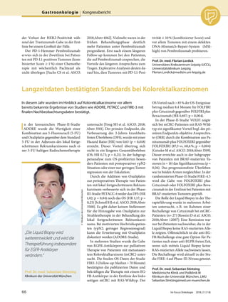 der Verlust der HER2-Positivität wäh-
rend der Trastuzumab-Gabe in der Erst-
linie bei einem Großteil der Fälle.
Der PD-1-Hemmer Pembrolizumab
erwies sich in der Zweitlinie bei Patien-
ten mit PD-L1-positiven Tumoren (kom-
binierter Score ≥ 1%) einer Chemothe-
rapie mit wöchentlich Paclitaxel als
nicht überlegen [Fuchs CS et al. ASCO.
2018;Abstr 4062]. Vielmehr waren in der
frühen Behandlungsphase deutlich
mehr Patienten unter Pembrolizumab
progredient. Erst nach einem längeren
Follow-up kommen bei den Patienten,
die auf Pembrolizumab ansprechen, die
Vorteile des längeren Ansprechens zum
Tragen. Explorative Analysen deuten da-
rauf hin, dass Tumoren mit PD-L1-Posi-
tivität ≥ 10% (kombinierter Score) und
vor allem Tumoren mit einem defekten
DNA-Mismatch-Repair-System (MSI-
high) von Pembrolizumab profitieren.
Prof. Dr. med. Florian Lordick
Universitäres Krebszentrum Leipzig (UCCL),
Universitätsklinikum Leipzig
Florian.Lordick@medizin.uni-leipzig.de
Langzeitdaten bestätigten Standards bei Kolorektalkarzinomen
In diesem Jahr wurden im Hinblick auf Kolorektalkarzinome vor allem
bereits bekannte Ergebnisse von Studien wie ADORE, PETACC und FIRE-3 mit
finalen Nachbeobachtungsdaten bestätigt.
In der koreanischen Phase-II-Studie
ADORE wurde die Wertigkeit einer
Kombination aus 5-Fluorouracil (5-FU)
und Oxaliplatin gegenüber dem Standard
5-FU in der Adjuvans des lokal fortge-
schrittenen Rektumkarzinoms nach ei-
ner 5-FU-haltigen Radiochemotherapie
untersucht [Yong SH et al. ASCO. 2018;
Abstr 3501]. Der primäre Endpunkt, die
Verbesserung des 3-Jahres krankheits-
freien Überlebens (DFS), wurde mit einer
Hazard Ratio (HR) von 0,63 (p = 0,018)
erreicht. Dieser Vorteil übertrug sich
nicht in ein längeres Gesamtüberleben
(OS; HR 0,73; p = 0,21). In der Subgrup-
penanalyse zum OS profitierten beson-
ders Patienten mit postoperativer ypN2-
Situation oder einer nur geringen Tumor-
regression von der Eskalation.
Durch die Addition von Oxaliplatin
zur perioperativen Therapie von Patien-
ten mit lokal fortgeschrittenem Rektum-
karzinom verbesserte sich in der Phase-
III-Studie PETACC-6 weder das DFS (HR
1,02; p = 0,84) noch das OS (HR 1,17; p =
0,25) [Schmoll HJ et al. ASCO. 2018;Abstr
3500]. Es gibt daher keinen Stellenwert
für die Hinzugabe von Oxaliplatin zur
Strahlentherapie in der Behandlung des
lokal fortgeschrittenen Rektumkarzi-
noms. Bei motivierten Hochrisikopatien-
ten (ypN2; geringer Regressionsgrad)
kann die Erweiterung mit Oxaliplatin
diskutiert werden (ADORE-Studie).
In mehreren Studien wurde die Gabe
von EGFR-Antikörpern zur palliativen
Therapie von Patienten mit metastasier-
tem Kolorektalkarzinom (mCRC) unter-
sucht. Die finalen OS-Daten der Studie
FIRE-3 (Follow-up: Median > 70 Monate)
bestätigten die publizierten Daten und
bekräftigen die Therapie mit einem EG-
FR-Antikörper in der Erstlinie des links-
seitigen mCRC mit RAS-Wildtyp. Der
OS Vorteil nach > 85% der OS-Ereignisse
betrug median 8,4 Monate für FOLFIRI
plus Cetuximab gegenüber FOLFIRI plus
Bevacizumab (HR 0,697; p = 0,004).
In der Phase-II-Studie VOLFI zeigte
sich bei mCRC-Patienten mit RAS-Wild-
typ ein signifikanter Vorteil bzgl. des pri-
mären Endpunkts objektive Ansprechra-
te (ORR) durch die Kombination aus Pa-
nitumumab plus FOLFOXIRI gegenüber
FOLFOXIRI (87,3 vs. 60,6%; p = 0,004)
[Geissler M et al. ASCO. 2018;Abstr 3509].
Dieser erreichte auch in der Subgruppe
von Patienten mit BRAF-mutierten Tu-
moren (n = 16) das Signifikanzniveau (p =
0,04). Das progressionsfreie Überleben
war in beiden Armen vergleichbar. In der
randomisierten Phase-II-Studie FIRE-4.5
wird die Gabe von FOLFOXIRI plus
Cetuximab oder FOLFOXIRI plus Beva-
cizumab in der Erstlinie bei Patienten mit
BRAF-mutierten Tumoren geprüft.
Die Rolle der Liquid Biopsy in der The-
rapieführung wurde in mehreren Arbei-
ten untersucht, z.B. im Rahmen einer
Rechallenge von Cetuximab bei mCRC-
Patienten (n= 27) [Rossini D et al. ASCO.
2018;Abstr 12007]: Eine Remission war
nur bei Patienten nachweisbar, die in der
Liquid Biopsy keine RAS-mutierten Alle-
le zeigten. Offensichtlich ist die anti-EG-
FR-Rechallenge eine gute Option für Pa-
tienten nach einer anti-EGFR-freien Zeit,
wenn sich mittels Liquid Biopsy keine
RAS-mutierten Allele nachweisen lassen.
Die Rechallenge wird aktuell in der Stu-
die FIRE-4 auf Phase-III-Niveau getestet.
Prof. Dr. med. Sebastian Stintzing
Medizinische Klinik und Poliklinik III
Klinikum der Universität München, LMU
Sebastian.Stintzing@med.uni-muenchen.de
Prof. Dr. med. Sebastian Stintzing
Klinikum der Universität München
©KlinikumderUniversitätMünchen
„Die Liquid Biopsy wird
weiterentwickelt und wird die
Therapieführung insbesondere
für EGFR-Antikörper
verändern.“
66 Im Focus Onkologie 2018; 21 (7-8)
Gastroonkologie Kongressbericht
 