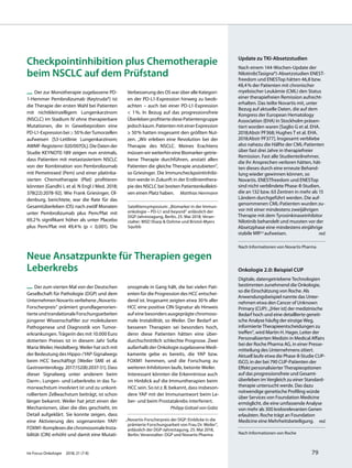 Checkpointinhibition plus Chemotherapie
beim NSCLC auf dem Prüfstand
— Der zur Monotherapie zugelassene PD-
1-Hemmer Pembrolizumab (Keytruda®) ist
die Therapie der ersten Wahl bei Patienten
mit nichtkleinzelligem Lungenkarzinom
(NSCLC) im Stadium IV ohne therapierbare
Mutationen, die in Gewebeproben eine
PD-L1-Expressionbei≥50%derTumorzellen
aufweisen [S3-Leitlinie Lungenkarzinom;
AWMF-Registernr:020/007OL].DieDatender
Studie KEYNOTE-189 zeigen nun erstmals,
dass Patienten mit metastasiertem NSCLC
von der Kombination von Pembrolizumab
mit Pemetrexed (Pem) und einer platinba-
sierten Chemotherapie (Plat) profitieren
könnten [Gandhi L et al. N Engl J Med. 2018;
378(22):2078-92]. Wie Frank Griesinger, Ol-
denburg, berichtete, war die Rate für das
Gesamtüberleben (OS) nach zwölf Monaten
unter Pembrolizumab plus Pem/Plat mit
69,2% signifikant höher als unter Placebo
plus Pem/Plat mit 49,4% (p  <  0,001). Die
Verbesserung des OS war über alle Kategori-
en der PD-L1-Expression hinweg zu beob-
achten – auch bei einer PD-L1-Expression
<  1%. In Bezug auf das progressionsfreie
ÜberlebenprofitiertediesePatientengruppe
jedochkaum.PatientenmiteinerExpression
≥ 50% hatten insgesamt den größten Nut-
zen. „Wir erleben eine Revolution bei der
Therapie des NSCLC. Meines Erachtens
müssenwirweiterhineineBiomarker-getrie-
bene Therapie durchführen, anstatt allen
Patienten die gleiche Therapie anzubieten“,
so Griesinger. Die Immuncheckpointinhibi-
tion werde in Zukunft in der Erstlinienthera-
pie des NSCLC bei breiten Patientenkollekti-
ven einen Platz haben. Matthias Herrmann
Satellitensymposium: „Biomarker in der Immun-
onkologie – PD-L1 and beyond“ anlässlich der
DGP-Jahrestagung, Berlin, 25. Mai 2018; Veran-
stalter: MSD Sharp & Dohme und Bristol-Myers
Squibb
Neue Ansatzpunkte für Therapien gegen
Leberkrebs
— Der zum vierten Mal von der Deutschen
Gesellschaft für Pathologie (DGP) und dem
Unternehmen Novartis verliehene „Novartis-
Forscherpreis“ prämiert grundlagenorien-
tierteundtranslationaleForschungsarbeiten
jüngerer Wissenschaftler zur molekularen
Pathogenese und Diagnostik von Tumor-
erkrankungen. Trägerin des mit 10.000 Euro
dotierten Preises ist in diesem Jahr Sofia
Maria Weiler, Heidelberg. Weiler hat sich mit
der Bedeutung des Hippo-/YAP-Signalwegs
beim HCC beschäftigt [Weiler SME et al.
Gastroenterology. 2017;152(8):2037-51]. Dass
dieser Signalweg unter anderem beim
Darm-, Lungen- und Leberkrebs in das Tu-
morwachstum involviert ist und zu unkont-
rolliertem Zellwachstum beiträgt, ist schon
länger bekannt. Weiler hat jetzt einen der
Mechanismen, über die dies geschieht, im
Detail aufgeklärt. Sie konnte zeigen, dass
eine Aktivierung des sogenannten YAP/
FOXM1-Komplexes die chromosomale Insta-
bilität (CIN) erhöht und damit eine Mutati-
onsspirale in Gang hält, die bei vielen Pati-
enten für die Progression des HCC entschei-
dend ist. Insgesamt zeigten etwa 30% aller
HCC eine positive CIN-Signatur als Hinweis
auf eine besonders ausgeprägte chromoso-
male Instabilität, so Weiler. Der Bedarf an
besseren Therapien sei besonders hoch,
denn diese Patienten hätten eine über-
durchschnittlich schlechte Prognose. Zwei
außerhalb der Onkologie zugelassene Medi-
kamente gebe es bereits, die YAP bzw.
FOXM1 hemmen, und die Forschung zu
weiteren Inhibitoren laufe, betonte Weiler.
Interessant könnten die Erkenntnisse auch
im Hinblick auf die Immuntherapien beim
HCC sein. So ist z.B. bekannt, dass insbeson-
dere YAP mit der Immunantwort beim Le-
ber- und beim Prostatakrebs interferiert.
Philipp Grätzel von Grätz
„Novartis-Forscherpreis der DGP: Einblicke in die
prämierte Forschungsarbeit von Frau Dr. Weiler“,
anlässlich der DGP-Jahrestagung, 25. Mai 2018,
Berlin; Veranstalter: DGP und Novartis Pharma
Update zu TKI-Absetzstudien
Nach einem 144-Wochen-Update der
Nilotinib(Tasigna®)-Absetzstudien ENEST-
freedom und ENESTop hätten 46,8 bzw.
48,4% der Patienten mit chronischer
myeloischer Leukämie (CML) den Status
einer therapiefreien Remission aufrecht-
erhalten. Das teilte Novartis mit, unter
Bezug auf aktuelle Daten, die auf dem
Kongress der European Hematology
Association (EHA) in Stockholm präsen-
tiert worden waren [Saglio G et al. EHA.
2018;Abstr PF368; Hughes T et al. EHA.
2018;Abstr PF377]. Insgesamt verbliebe
also nahezu die Hälfte der CML-Patienten
über fast drei Jahre in therapiefreier
Remission. Fast alle Studienteilnehmer,
die ihr Ansprechen verloren hätten, hät-
ten dieses durch eine erneute Behand-
lung wieder gewinnen können, so
Novartis. ENESTfreedom und ENESTop
sind nicht verblindete Phase-II-Studien,
die an 132 bzw. 63 Zentren in mehr als 15
Ländern durchgeführt werden. Die auf-
genommenen CML-Patienten wurden zu-
vor mit einer mindestens zweijährigen
Therapie mit dem Tyrosinkinaseinhibitor
Nilotinib behandelt und mussten vor der
Absetzphase eine mindestens einjährige
stabile MR4,5 aufweisen. red.
Nach Informationen von Novartis Pharma
Onkologie 2.0: Beispiel CUP
Digitale, datengetriebene Technologien
bestimmten zunehmend die Onkologie,
so die Einschätzung von Roche. Als
Anwendungsbeispiel nannte das Unter-
nehmen etwa den Cancer of Unknown
Primary (CUP): „[Hier ist] der medizinische
Bedarf hoch und eine detaillierte geneti-
sche Analyse häufig der einzige Weg,
informierte Therapieentscheidungen zu
treffen“, wird Martin H. Hager, Leiter der
Personalisierten Medizin in Medical Affairs
bei der Roche Pharma AG, in einer Presse-
mitteilung des Unternehmens zitiert.
Aktuell laufe etwa die Phase-II-Studie CUP-
ISCO, in der bei 790 CUP-Patienten der
Effekt personalisierter Therapieoptionen
auf das progressionsfreie und Gesamt-
überleben im Vergleich zu einer Standard-
therapie untersucht werde. Das dazu
notwendige genetische Profiling würde
über Services von Foundation Medicine
ermöglicht, die eine umfassende Analyse
von mehr als 300 krebsrelevanten Genen
erlaubten. Roche trägt an Foundation
Medicine eine Mehrheitsbeteiligung. red.
Nach Informationen von Roche
Im Focus Onkologie 2018; 21 (7-8) 79
 