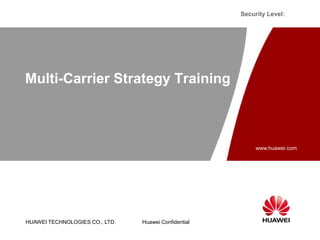 HUAWEI TECHNOLOGIES CO., LTD.
www.huawei.com
Huawei Confidential
Security Level:
Multi-Carrier Strategy Training
 