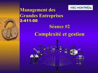 Management des  Grandes Entreprises   2-411-00   Séance #2 Complexité et gestion 