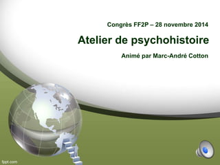 Atelier de psychohistoire
Congrès FF2P – 28 novembre 2014
Animé par Marc-André Cotton
 