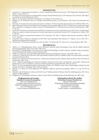 112 ISSN 2307-2447
Перспективы Науки и Образования. 2015. 1 (13)
ЛИТЕРАТУРА
1.	 Аладьин А. А. Психологическая работа с детьми, лишенными родительской опеки / И.В. Фурманова, Фурманов И.А.
Минск.: Тесей, 1998. 224 с.
2.	 Безносюк Е.В Психопатология современной культуры [Электронный ресурс] / Е.В. Безносюк, М.Л. Князева. URL: http://
www.ipr.by/ru/articles/2004/article_2.html
3.	 Варга А. Я. Системная семейная психотерапия / А.Я. Варга. М.: Речь, 2001. 74 с.
4.	 Винникот Д. В. Маленькие дети и их матери [электронный ресурс] / Д.В. Винникот. URL: http://www.materinstvo.ru/
art/905/
5.	 Киселева Т.Г. Социально-культурная деятельность: учебник / Т.Г.Киселева, Ю.Д. Красильников. М.: МГУКИ, 2004. 539 с.
6.	 КисьО.Материнствоидетствовукраинскойтрадиции:деконструкциямифа/О.Кись//Социальнаяистория:ежегодник
2003. «Женская и гендерная история»; под ред. Н.Л.Пушкаревой. М.: «Российская политическая энциклопедия», 2003.
С. 156-172.
7.	 Ослон В.Н. Социально-психологические проблемы становления института приемной семьи / В.Н. Ослон // Современное
общество: вопросы теории, методологии, методы социальных исследований; под ред. М.А. Слюсарянского. Пермь, 1998.
С. 240-241.
8.	 Ромек В. Г. Теория выученной беспомощности М. Селигмана / В.Г. Ромек // Журнал практического психолога, 2000. №
3-4. С. 218-235.
9.	 Семейный кодекс Украины в редакции на 09.12.2012 года/ Верховная Рада Украины. К.: Парлам. изд-во, 2013. 201 с.
(Библиотека официальных изданий).
10.	 Филиппова Г.Г. Психология материнства: учеб. пособие. / Г.Г Филиппова. М. : Изд-во ин-та психотерапии, 2002. 240 с.
REFERENCES
1.	 Alad'in A. A. Psikhologicheskaia rabota s det'mi, lishennymi roditel'skoi opeki [Psychological work with the children deprived
paternal guardianship]. Minsk, Tesey Publ., 1998. 224 p.
2.	 Beznosiuk E.V. Psikhopatologiia sovremennoi kul'tury [Abnormal Psychology of modern culture]. Available at: http://www.ipr.by/
ru/articles/2004/article 2.html (accessed 2 February 2015).
3.	 Vargha А.Y. Sistemnaia semeinaia psikhoterapii [System domestic psychotherapy.] Мoscow, Rech Publ., 2001. 74 p.
4.	 Vinnicot D. V. Malen'kie deti i ikh materi [The Little children and their mothers]. Available at: http://www.materinstvo.ru/art/905/
(accessed 2 February 2015).
5.	 Kiseleva T.G. Sotsial'no-kul'turnaia deiatel'nost': uchebnik [Sociocultural activity: textbook]. Мoscow, Moscow State University of
Culture Publ., 2004. 539 p.
6.	 Kis' O . Maternity and childhood in Ukrainian tradition: destruction of the myth / Social history: annual 2003. «Woman and
gender history»; Ed. N.L.Pushkareva. Мoscow, The Russian political encyclopaedia Publ., 2003. pp. 156-172.
7.	 Oslon V. N. Socio-psychological problems of formation of foster care / Modern society: theory, methodology, methods of social
research, Ed. by M. A. Slusarenko. Perm, 1998. pp. 240-241.
8.	 Romeck V. G. Theory of a train helplessness М. Selighman. Magazine of practical psychologist, 2000, no. 3-4, pp. 218-235 (in
Russian).
9.	 Domestic code of Ukraine in a release on 09.12.2012 year/ Verkhovna Rada of Ukraine. Кiev, Parl. publishing house, 2013. 201 p.
(Library of official editions).
10.	 Philippova G.G. Psychology of maternity: studies. manual. Мoscow, Publishing house of psychotherapy inst. 2002. 240 p.
Информация об авторе
Щербина Сусанна Музекировна
(Россия, Симферополь)
Аспирант, практический психолог
Крымский федеральный университет
им. В. И. Вернадского
E-mail: susanna_sherbina@mail.ru
Information about the author
Shcherbina Susanna Muzekirovna
(Russia, Simferopol)
Postgraduate student, practicing psychologist
Crimean Federal University
named after V. I. Vernadsky
E-mail: susanna_ sherbina@mail.ru
 