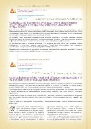 Т.В.Целютина,Д.Л.Линкина,А.Н.Поляков
T. V. Tseliutina, D. L. Linkina, A. N. Poliakov
Рациональное поведение руководителя и эффективная
коммуникация в конфликте: стратегии управления
конфликтами
Rational behavior of the head and effective communication in
the conflict: conflict management strategies
В данной статье были рассмотрены основные лидерские качества успешных топ-менеджеров, с целью
выявления портрета идеального руководителя. Проанализировано исследование американских психологов
о личных качествах успешного топ-менеджера. Определено рациональное поведение между управляющим
звеном и коллективом, с учетом личных качеств управленца.
Рассмотрены схемы поведения топ-менеджеров, которые приводят к остановке развития бизнеса.
Определена сущность понятия «конфликт» и проанализированы основные стратегии поведения во время
конфликта. Выявлены причины возникновения конфликта в отечественных организациях.
Рассмотрена ситуация на примере компании ООО «ЛЮКС», которая имела ряд типичных ошибок
руководителя в поручении заданий подчиненным. Разработаны рекомендации для повышения
эффективности коммуникаций между руководителем и подчиненными.
Ключевые слова: руководитель, коллектив, управление, рациональное поведение, конфликт, стратегия
поведения, причины конфликта, эффективность коммуникации
Перспективы Науки и Образования. 2015. 1 (13)
Международный электронный научный журнал
ISSN 2307-2334 (Онлайн)
Адрес статьи: pnojournal.wordpress.com/archive15/15-01/
Дата публикации: 1.03.2015
№ 1 (13). С. 135-139.
УДК 005.3
Perspectives of Science & Education. 2015. 1 (13)
International Scientific Electronic Journal
ISSN 2307-2334 (Online)
Available: psejournal.wordpress.com/archive15/15-01/
Accepted: 15 January 2015
No. 1 (13). pp.135-139.
In this article discussed the main leadership successful managers in order to identify the portrait of an ideal leader.
American psychologists study analyzed the personal qualities of successful top manager. A rational behavior
between the control link and the team, taking into account the personal qualities of a manager.
Examined patterns of behavior of top managers that lead to stop business development. The essence of the concept
of "conflict" and analyzes the main strategies of behavior during the conflict. The causes of conflict in domestic
organizations.
Consider the situation as an example of the company "LUX", which had a number of common errors in assignment,
head subordinates. Recommendations to improve the efficiency of communication between managers and
subordinates.
Keywords:leader,staff,management,rationalbehavior,conflict,behaviorstrategy,causesofconflict,communication
effectiveness
В
настоящее время эффективность ра-
боты предприятия напрямую зависит
от организации труда и стиля управ-
ления. Соответственно, условием для высокой
результативности деятельности руководителя
является его социально-психологическая ком-
петентность. Она играет значительную роль
в отношениях между коллективом и звеном
управления. Поэтому важно, чтобы правиль-
ное использование знаний, умений и навыков
руководителя положительно влияли на климат
в коллективе, соответственно и на производи-
тельность труда работников.
Однако, в современных условиях внимание,
которое уделяется разработке системы поведе-
ния между руководителем и коллективом, незна-
 
