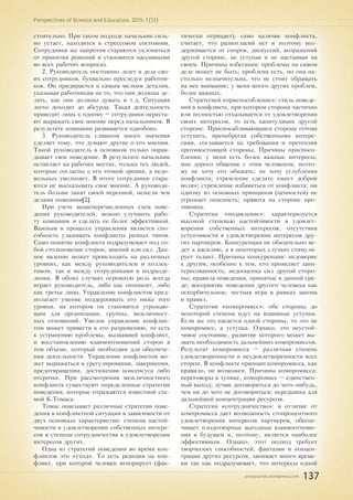 pnojournal.wordpress.com
Perspectives of Science and Education. 2015. 1 (13)
137
стоятельно. При таком подходе начальник силь-
но устает, находится в стрессовом состоянии.
Сотрудники же напротив стараются уклониться
от принятия решений и становятся пассивными
во всех рабочих вопросах.
2. Руководитель постоянно лезет в дела сво-
их сотрудников, буквально преследуя работни-
ков. Он придирается к самым мелким деталям,
указывая работникам на то, что они должны де-
лать, как они должны думать и т.д. Ситуация
легко доходит до абсурда. Такая деятельность
приводит лишь к одному – сотрудники переста-
ют выражать свое мнение перед начальником. В
результате компания развивается однобоко.
3. Руководитель слишком много значения
уделяет тому, что думают другие о его мнении.
Такой руководитель в основном только оправ-
дывает свое поведение. В результате начальник
оставляет на рабочих местах, только тех людей,
которые согласны с его точкой зрения, а недо-
вольных увольняет. В итоге сотрудники стара-
ются не высказывать свое мнение. А руководи-
тель больше занят своей персоной, нежели чем
делами компании[2].
При учете вышеперечисленных схем пове-
дения руководителей, можно улучшить рабо-
ту компании и сделать ее более эффективной.
Важным в процессе управления является спо-
собность улаживать конфликты разных типов.
Само понятие конфликта подразумевает под со-
бой столкновение сторон, мнений или сил. Дан-
ное явление может происходить на различных
уровнях, как между руководителем и коллек-
тивом, так и между сотрудниками в подразде-
лении. В обоих случаях огромную роль всегда
играет руководитель, либо как оппонент, либо
как третье лицо. Управление конфликтом пред-
полагает умение поддерживать его ниже того
уровня, на котором он становится угрожаю-
щим для организации, группы, межличност-
ных отношений. Умелое управление конфлик-
том может привести к его разрешению, то есть
к устранению проблемы, вызвавшей конфликт,
и восстановлению взаимоотношений сторон в
том объеме, который необходим для обеспече-
ния деятельности. Управление конфликтом мо-
жет выражаться в урегулировании, завершении,
предотвращении, достижении консенсуса либо
отсрочке. При рассмотрении межличностного
конфликта существуют определенные стратегии
поведения, которые отражаются известной схе-
мой К.Томаса.
Томас описывает различные стратегии пове-
дения в конфликтной ситуации в зависимости от
двух основных характеристик: степени настой-
чивости в удовлетворении собственных интере-
сов и степени сотрудничества в удовлетворении
интересов других.
Одна из стратегий поведения во время кон-
фликтов это «уход». То есть реакция на кон-
фликт, при которой человек игнорирует (фак-
тически отрицает), само наличие конфликта,
считает, что разногласий нет и поэтому воз-
держивается от споров, дискуссий, возражений
другой стороне, не уступая и не настаивая на
своем. Причины избегания: проблемы на самом
деле может не быть; проблема есть, но она на-
столько незначительна, что не стоит обращать
на нее внимание; у меня много других проблем,
более важных.
Стратегией «приспособление»: стиль поведе-
ния в конфликте, при котором сторона частично
или полностью отказывается от удовлетворения
своих интересов, то есть капитуляция другой
стороне. Приспосабливающаяся сторона готова
уступить, пренебрегая собственными интере-
сами, соглашается на требования и претензии
противостоящей стороны. Причины приспосо-
бления: у меня есть более важные интересы;
мне дорого общение с этим человеком, поэто-
му не хочу его обижать; не хочу углубления
конфликта; стремление сделать «жест доброй
воли»; стремление избавиться от конфликта; ни
одному из основных принципов (ценностей) не
угрожает опасность; правота на стороне про-
тивника.
Стратегия «подавление»: характеризуется
высокой степенью настойчивости в удовлет-
ворении собственных интересов, отсутствия
уступчивости в удовлетворении интересов дру-
гих партнеров. Конкуренция не обязательно ве-
дет к насилию, а в некоторых случаях стимули-
рует талант. Причины конкуренции: недоверие
к другим, особенно к тем, кто проявляет заин-
тересованность; недооценка сил другой сторо-
ны; правила поведения, принятые в данной сре-
де; восприятие поведения другого человека как
оскорбительное; честная игра в рамках закона
и правил.
Стратегия «компромисс»: обе стороны до
некоторой степени идут на взаимные уступки.
Если же это касается одной стороны, то это не
компромисс, а уступка. Однако, это неустой-
чивое состояние, развитие которого может вы-
звать необходимость дальнейших компромиссов.
Результат компромисса – различная степень
удовлетворенности и неудовлетворенности всех
сторон. В конфликте принцип компромисса, как
правило, не возможен. Причины компромисса:
переговоры в тупике, компромисс – единствен-
ный выход; лучше договориться до чего-нибудь,
чем ни до чего не договориться; передышка для
дальнейшей концентрации ресурсов.
Стратегия «сотрудничество»: в отличие от
компромисса дает возможность стопроцентного
удовлетворения интересов партнеров, обеспе-
чивает плодотворные выгодные взаимоотноше-
ния в будущем и, поэтому, является наиболее
эффективным. Однако, этот подход требует
творческих способностей, фантазии и концен-
трации других ресурсов, занимает много време-
ни так как подразумевает, что интересы одной
 