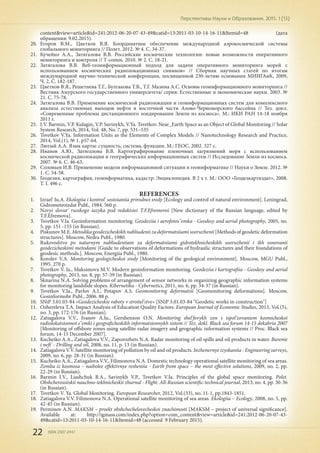 22 ISSN 2307-2447
Перспективы Науки и Образования. 2015. 1 (13)
content&view=article&id=241:2012-06-20-07-43-49&catid=13:2011-03-10-14-16-11&Itemid=48 (дата
обращения: 9.02.2015).
20.	 Егоров В.М., Цветков В.Я. Координатное обеспечение международной аэрокосмической системы
глобального мониторинга // Полет. 2012. № 4. С. 34-37.
21.	 Кучейко А.А., Затягалова В.В. Российские космические технологии: новые возможности оперативного
мониторинга и контроля // Т-comm. 2010. № 2. C. 18-21.
22.	 Затягалова В.В. Веб-геоинформационный подход для задачи оперативного мониторинга морей с
использованием космических радиолокационных снимков» // Сборник научных статей по итогам
международной научно-технической конференции, посвященной 230-летию основания МИИГАиК, 2009,
Ч. 2, С. 182-187.
23.	 Цветков В.Я., Решетнева Т.Г., Булгакова Т.В., Т.Г. Мазина А.С. Основы геоинформационного мониторинга //
Вестник Амурского государственного университета/ серия: Естественные и экономические науки. 2003. №
21. С. 75-78.
24.	 Затягалова В.В. Применение космической радиолокации и геоинформационных систем для комплексного
анализа естественных выходов нефти в восточной части Азово-Черноморского бассейна // Тез. докл.
«Современные проблемы дистанционного зондирования Земли из космоса». М.: ИКИ РАН 14-18 ноября
2011 г.
25.	 I.V. Barmin, V.P. Kulagin, V.P. Savinykh, V.Ya. Tsvetkov. Near_Earth Space as an Object of Global Monitoring // Solar
System Research, 2014, Vol. 48, No. 7, pp. 531–535
26.	 Tsvetkov V.Ya. Information Units as the Elements of Complex Models // Nanotechnology Research and Practice,
2014, Vol.(1), № 1. р57-64.
27.	 Лютый А.А. Язык карты: сущность, система, функции. М.: ГЕОС, 2002. 327 с.
28.	 Иванов А.Ю., Затягалова В.В. Картографирование пленочных загрязнений моря с использованием
космической радиолокации и географических информационных систем // Исследование Земли из космоса.
2007. № 6. C. 46-63.
29.	 Соловьев И.В. Применение модели информационной ситуации в геоинформатике // Науки о Земле. 2012. №
1. С. 54-58.
30.	 Геодезия, картография, геоинформатика, кадастр: Энциклопедия. В 2 х т. М.: ООО «Геодезкартиздат», 2008.
Т. I. 496 с.
REFERENCES
1.	 Izrael' Iu.A. Ekologiia i kontrol' sostoianiia prirodnoi sredy [Ecology and control of natural environment]. Leningrad,
Gidrometeoizdat Publ., 1984. 560 p.
2.	 Novyi slovar' russkogo iazyka pod redaktsiei T.F.Efremovoi [New dictionary of the Russian language, edited by
T.F.Efremova].
3.	 Tsvetkov V.Ia. Geoinformation monitoring. Geodeziia i aerofotos"emka - Geodesy and aerial photography, 2005, no.
5, pp. 151 -155 (in Russian).
4.	 Piskunov M.E. Metodika geodezicheskikh nabliudenii za deformatsiiami sooruzhenii [Methods of geodetic deformation
structures]. Moscow, Nedra Publ., 1980.
5.	 Rukovodstvo po naturnym nabliudeniiam za deformatsiiami gidrotekhnicheskikh sooruzhenii i ikh osnovanii
geodezicheskimi metodami [Guide to observations of deformations of hydraulic structures and their foundations of
geodesic methods.]. Moscow, Energiia Publ., 1980.
6.	 Korolev V.A. Monitoring geologicheskoi sredy [Monitoring of the geological environment]. Moscow, MGU Publ.,
1995. 270 p.
7.	 Tsvetkov V. Ia., Maksimova M.V. Modern geoinformation monitoring. Geodeziia i kartografiia - Geodesy and aerial
photography, 2013, no. 8, pp. 57-59 (in Russian).
8.	 Sknarina N.A. Solving problems of arrangement of sensor networks in organizing geographic information systems
for monitoring landslide slopes. Kibernetika - Cybernetics, 2011, no. 6, pp. 34-37 (in Russian).
9.	 Tsvetkov V.Ia., Pavlov A.I., Potapov A.S. Geomonitoring deformatsii [Geomonitoring deformations]. Moscow,
Gosinformobr Publ., 2006. 88 p.
10.	 SNiP 3.01.03-84 «Geodezicheskie raboty v stroitel'stve» [SNiP 3.01.03-84 "Geodetic works in construction"]
11.	 Ozhereleva T.A. Impact Analysis of Education Quality Factors. European Journal of Economic Studies, 2013, Vol.(5),
no. 3, pp. 172-176 (in Russian).
12.	 Zatiagalova V.V., Ivanov A.Iu., Gershenzon O.N. Monitoring shel'fovykh zon s ispol'zovaniem kosmicheskoi
radiolokatsionnoi s"emki i geograficheskikh informatsionnykh sistem // Tez. dokl. Black sea forum 14-15 dekabria 2007
[Monitoring of offshore zones using satellite radar imagery and geographic information systems // Proc. Black sea
forum, 14-15 December 2007].
13.	 Kucheiko A.A., Zatiagalova V.V., Zaporozhets N.A. Radar monitoring of oil spills and oil products in water. Burenie
i neft' - Drilling and oil, 2008, no. 11, p. 13 (in Russian).
14.	 Zatiagalova V.V. Satellite monitoring of pollution by oil and oil products. Inzhenernye izyskaniia - Engineering surveys,
2009, no. 6, pp. 28-31 (in Russian).
15.	 Kucheiko A.A., Zatiagalova V.V., Filimonova N.A. Domestic technology operational satellite monitoring of sea areas.
Zemlia iz kosmosa – naibolee effektivnye resheniia - Earth from space – the most effective solutions, 2009, no. 2, pp.
22-29 (in Russian).
16.	 Barmin I.V., Liashchuk B.A., Savinykh V.P., Tsvetkov V.Ia. Principles of the global space monitoring. Polet.
Obshcherossiiskii nauchno-tekhnicheskii zhurnal - Flight. All-Russian scientific-technical journal, 2013, no. 4, pp. 30-36
(in Russian).
17.	 Tsvetkov V. Ya. Global Monitoring. European Researcher, 2012, Vol.(33), no. 11-1, pp.1843-1851.
18.	 Zatiagalova V.V. Filimonova N.A. Operational satellite monitoring of sea areas. Ekologiia – Ecology, 2008, no. 5, pp.
42-45 (in Russian).
19.	 Perminov A.N. MAKSM – proekt obshchechelovecheskoi znachimosti [MAKSM – project of universal significance].
Available at: http://igmass.com/index.php?option=com_content&view=article&id=241:2012-06-20-07-43-
49&catid=13:2011-03-10-14-16-11&Itemid=48 (accessed 9 February 2015).
 