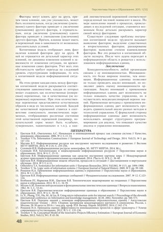 48 ISSN 2307-2447
Перспективы Науки и Образования. 2015. 1 (13)
Факторы могут влиять друг на друга, при-
чем такое влияние, как уже указывалось, может
быть положительным, когда увеличение (умень-
шение) одного фактора приводит к увеличению
(уменьшению) другого фактора, и отрицатель-
ным, когда увеличение (уменьшение) одного
фактора приводит к уменьшению (увеличению)
другого фактора. Причем, влияние может иметь
и переменный знак в зависимости от возможных
дополнительных условий.
Когнитивная модель отображает лишь факт
наличия влияний факторов друг на друга. В
ней не отражается ни детальный характер этих
влияний, ни динамика изменения влияний в за-
висимости от изменения ситуации, ни времен-
ные изменения самих факторов. Учет всех этих
обстоятельств требует перехода на следующий
уровень структуризации информации, то есть
к когнитивной модели информационной ситуа-
ции.
На этом уровне каждая связь между фактора-
ми когнитивной модели раскрывается соответ-
ствующими зависимостями, каждая из которых
может содержать как количественные (измеря-
емые) переменные, так и качественные (не из-
меряемые) переменные. При этом количествен-
ные переменные представляются естественным
образом в виде их численных значений. Каждой
же качественной переменной ставится в соот-
ветствие совокупность лингвистических пере-
менных, отображающих различные состояния
этой качественной переменной (например, по-
купательский спрос может быть «слабым»,
«умеренным», «ажиотажным» и т.п.), а каж-
дой лингвистической переменной соответствует
определенный числовой эквивалент в шкале. По
мере накопления знаний о процессах, происхо-
дящих в исследуемой ситуации, становится воз-
можным более детально раскрывать характер
связей между факторами.
Существуют следующие проблемы построе-
ния когнитивной модели: трудности вызывает
выявление факторов; выделение существенных
и второстепенных факторов; ранжирование
факторов; выявление степени взаимовлияния
факторов. Все это решается в когнитивной об-
ласти эксперта. После чего задача переходит в
информационную область и решается с исполь-
зованием информационных единиц.
Заключение
Конкурентоспособность любой организации
связана с ее инновационностью. Инновацион-
ность это более широкое понятие, чем инно-
вация. Информационные единицы позволяют
не только проводить анализ инноваций, но по-
зволяют давать оценку инновационности ор-
ганизации. Анализ инноваций с применением
информационных единиц дает возможность не
только повышать качество управления, но и
осуществлять междисциплинарный перенос зна-
ний. Примененная методика с применением ин-
формационных единиц дает возможность про-
водить сравнительный анализ разных методов и
технологий управления. С формальной стороны
информационные единицы дают возможность
использовать аппарат структурного програм-
мирования для анализа, что повышает качество
анализа и управления инновациями.
ЛИТЕРАТУРА
1.	 Цветков В.Я., Омельченко А.С. Инновация и инновационный процесс как сложная система // Качество,
инновации, образование. 2006. № 2. С.11-14.
2.	 Tsvetkov V.Ya. Information Constructions // European Journal of Technology and Design. 2014. Vol.(5). № 3. pp.
147-152.
3.	 Матчин В.Т. Информационные ресурсы как инструмент научного исследования и развития // Вестник
МГТУ МИРЭА. 2014. № 2 (3). С. 235-256.
4.	 Соловьёв И.В. Информационные ресурсы: монография. М.: МГТУ МИРЭА. 2014. 86 с.
5.	 Соловьёв И.В. Каталогизация и индексирование информационных ресурсов // Перспективы науки и
образования. 2014. № 4. С. 25-31.
6.	 Цветков В.Я. Информационные единицы как средство построения картины мира // Международный
журнал прикладных и фундаментальных исследований. 2014. (Часть 4). № 8. С. 36-40.
7.	 Цветков В.Я. Информационные модели объектов, процессов и ситуаций // Дистанционное и виртуальное
обучение. 2014. № 5. С.4-11.
8.	 Ozhereleva T.А. Systematics for information units // European Researcher, 2014, Vol.(86), № 11/1, pp. 1894-1900.
9.	 Tsvetkov V. Ya. Logic units of information systems // European Journal of Natural History. 2009. № 2. pp. 99-100.
10.	 Романов И.А. Применение информационных единиц в управлении // Перспективы науки и образования.
2014. № 3. С.20-25.
11.	 Цветков В.Я. Информационные единицы сообщений // Фундаментальные исследования. 2007. № 12. С.123-
124.
12.	 Болбаков Р.Г, Маркелов В.М., Цветков В.Я. Топологическое моделирование на геоданных // Перспективы
науки и образования. 2014. № 2. С. 34-39.
13.	 МухинА.М.Понятиенейтрализацииифункциональныелингвистическиеединицы//Вопросыязыкознания.
1962. №. 5. С. 53-61.
14.	 Цветков В.Я. Паралингвистические информационные единицы в образовании // Перспективы науки и
образования. 2013. № 4. С. 30-38.
15.	 Li, X., Phang, T.H., Hu, M., & Liu, B. Using micro information units for internet search // Proceedings of the eleventh
international conference on Information and knowledge management. ACM. 2002, November. pp. 566-573.
16.	 Цветков В.Я. Передача знаний с помощью информационных образовательных единиц / Августовские
педагогические чтения – 2014. Сборник материалов международного научного Е-симпозиума. Россия, г.
Москва, 28-30 августа 2014 г. / под ред. проф. И.В. Вагнер. Киров: МЦНИП, 2014. С.162-174.
17.	 Романов И.А. Принципы оценки эффективности инновационных проектов в сфере транспорта // Успехи
современного естествознания. 2013. № 5. С. 135-136.
18.	 Tsvetkov V. Ya. Conceptual Model of the Innovative Projects Efficiency Estimation // European Journal of Economic
Studies, 2012, Vol.(1), №1. P. 45-50.
 