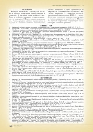 68 ISSN 2307-2447
Перспективы Науки и Образования. 2015. 1 (13)
Заключение
Несмотря на сходство, существуют и разли-
чия в областях применения геоинформатики и
геоматики. В последние годы геоматику, осо-
бенно за рубежом, связывают с землепользова-
нием и кадастром. В России такого разделения
нет. Геоинформатика активно используется в
кадастре и в землепользовании. Геоматика как
учебная дисциплина в вузах практически не
преподается. Геоинформатика преподается как
учебная дисциплина и существует специаль-
ность высшей квалификации: 25.00.35 – геоин-
форматика, по которой защищают диссертации
на степень кандидата и доктора наук. В России
оба научных направления сосуществуют и спо-
собствуют взаимному развитию.
ЛИТЕРАТУРА
1.	 Майоров А.А. Современное состояние геоинформатики // Инженерные изыскания. 2012. № 7. С. 12-15.
2.	 МайоровА.А.,ЦветковВ.Я.Геореференциякакприменениепространственныхотношенийвгеоинформатике
// Известия высших учебных заведений. Геодезия и аэрофотосъемка. 2012. № 3. С.87-89.
3.	 Савиных В.П., Цветков В.Я. Геоданные как системный информационный ресурс // Вестник российской
академии наук. 2014. Т. 84. № 9. С. 826-829.
4.	 Иванников А.Д., Кулагин В.П., Тихонов А.Н. и др. Прикладная геоинформатика. М.: МаксПресс, 2005. 360 с.
5.	 Цветков В.Я. Основы геоинформационного моделирования // Известия высших учебных заведений.
Геодезия и аэрофотосъемка. 1999. № 4. С.147-157.
6.	 Савиных В.П. О терминологии в области геодезии // Науки о Земле. 2012. №4. С. 34-36.
7.	 Lexikon der Kartographie und Geomatik: in zwei Banden. Heidelberg; Spekrum Akademisher verlag. Berlin / Bd1/
A bis Karti/. 2001. 453 s.
8.	 Цветков В.Я. Цифровые карты и цифровые модели // Геодезия и аэрофотосъемка. 2000. № 2. С. 147-155.
9.	 Майоров А.А., Матерухин А.В. Геоинформационный подход к задаче разработки инструментальных средств
массовой оценки недвижимости // Геодезия и аэрофотосъемка. 2011. № 5. С. 92-98.
10.	 Tsvetkov V.Ya. Information field. Life Science Journal. 2014. 11(5). pр.551-554.
11.	 Савиных В.П. Система получения координатно-временной информации для решения задач мониторинга //
Науки о Земле. 2012. № 3. С. 5-10.
12.	 Савиных В.П., Цветков В.Я. Развитие методов искусственного интеллекта в геоинформатике // Транспорт
Российской Федерации. 2010. № 5. С.41-43.
13.	 Цветков В.Я. Геореференция как инструмент анализа и получения знаний // Науки о Земле. 2011. № 2. С.
63-65.
14.	 Поляков А.А., Цветков В.Я. Прикладная информатика: Учебно-методическое пособие: В 2-х частях: Часть.1
/ Под общ.ред. А.Н. Тихонова. М.: МАКС Пресс. 2008. 788 с.
15.	 Бородко А.В., Бугаевский Л.М., Верещака Т.В., Запрягаева Л.А., Иванова Л.Г., Книжников Ю.Ф., Савиных
В.П., Спиридонов А.И., Филатов В.Н., Цветков В.Я. Геодезия, картография, геоинформатика, кадастр. /
энциклопедия. В 2 томах / под редакцией А. В. Бородко, В. П. Савиных. Москва, 2008. Том I. А-М. 496 с.
16.	 Цветков В.Я. Задачи геомаркетинга // Известия высших учебных заведений. Геодезия и аэрофотосъемка.
2000. № 5. С.146-154.
17.	 Савиных В.П., Цветков В.Я. Геоинформатика как система наук // Геодезия и картография. 2013. № 4. С. 52-57.
18.	 Цветков В.Я. Стандартизация информационных программных средств и программных продуктов. М.:
МГУГиК, 2000. 116 с.
19.	 I.V. Barmin, V.P. Kulagin, V.P. Savinykh, V.Ya. Tsvetkov. Near_Earth Space as an Object of Global Monitoring // Solar
System Research, 2014, Vol. 48, No. 7, pp. 531-535.
20.	 Цветков В.Я. Применение геоинформационных технологий для поддержки принятия решений // Известия
высших учебных заведений. Геодезия и аэрофотосъемка. 2001. № 4. С. 128-138.
REFERENCES
1.	 Maiorov A.A. The current state of Geoinformatics. Inzhenernye izyskaniia – Engineering surveys, 2012, no. 7, pp. 12-
15 (in Russian).
2.	 Maiorov A.A., Tsvetkov V.Ia. Georeference as the use of spatial relations in Geoinformatics. Geodeziia i aerofotos"emka
– Geodesy and aerial photography, 2012, no. 3, pp. 87-89 (in Russian).
3.	 Savinykh V.P., Tsvetkov V.Ia. Geodata system as an information resource. Vestnik rossiiskoi akademii nauk – Herald
of the Russian Academy of Sciences, 2014, V. 84, no. 9, pp. 826-829 (in Rus-sian).
4.	 Ivannikov A.D., Kulagin V.P., Tikhonov A.N. i dr. Prikladnaia geoinformatika [Applied Geoinformatics]. Moscow,
MaksPress Publ., 2005. 360 p.
5.	 Tsvetkov V.Ia. Basis of geoinformation modeling. Geodeziia i aerofotos"emka – Geodesy and aerial photography, 1999,
no. 4, pp.147-157 (in Russian).
6.	 Savinykh V.P. About terminology in the field of geodesy. Nauki o Zemle – Earth Science, 2012, no. 4, pp. 34-36 (in
Russian).
7.	 Lexikon der Kartographie und Geomatik: in zwei Banden. Heidelberg; Spekrum Akademisher verlag. Berlin / Bd1/
A bis Karti/. 2001. 453 s.
8.	 Tsvetkov V.Ia. Digital maps and digital models. Geodeziia i aerofotos"emka – Geodesy and aerial photography, 2000,
no. 2, pp. 147-155 (in Russian).
9.	 Maiorov A.A., Materukhin A.V. GIS approach to the task of developing the tools of mass real estate valuation.
Geodeziia i aerofotos"emka – Geodesy and aerial photography, 2011, no. 5, pp. 92-98 (in Russian).
10.	 Tsvetkov V.Ya. Information field. Life Science Journal, 2014, 11(5), pp. 551-554.
11.	 Savinykh V.P. System receiving the coordinate and time data for monitoring objectives. Nauki o Zemle – Earth Science,
2012, no. 3, pp. 5-10 (in Russian).
12.	 Savinykh V.P., Tsvetkov V.Ia. Development of artificial intelligence methods in Geoinformatics. Transport Rossiiskoi
Federatsii – Transport of the Russian Federation, 2010, no. 5, pp. 41-43 (in Russian).
13.	 Tsvetkov V.Ia. Georeference as a tool of analysis and knowledge. Nauki o Zemle – Earth Science, 2011, no. 2, pp. 63-65
(in Russian).
14.	 Poliakov A.A., Tsvetkov V.Ia. Prikladnaia informatika: Uchebno-metodicheskoe posobie: V 2-kh chastiakh: Chast'.1
/ Pod obshch.red. A.N. Tikhonova [Applied computer science: textbook: In 2 parts: Part.1 / Under the General
editorship of A. N. Tikhonov]. Moscow, MAKS Press Publ., 2008. 788 p.
15.	 Borodko A.V., Bugaevskii L.M., Vereshchaka T.V., Zapriagaeva L.A., Ivanova L.G., Knizhnikov Iu.F., Savinykh V.P.,
Spiridonov A.I., Filatov V.N., Tsvetkov V.Ia. Geodeziia, kartografiia, geoin-formatika, kadastr. / entsiklopediia. V 2
tomakh/podredaktsieiA.V.Borodko,V.P.Savinykh[Geodesy,cartography,Geoinformatics,inventory./encyclopedia.
 