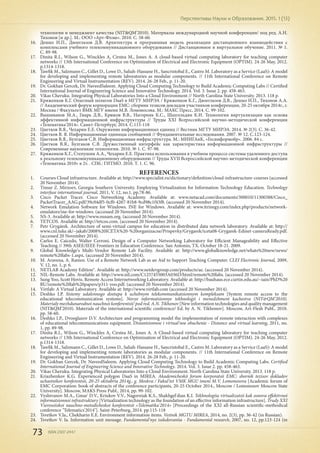 73 ISSN 2307-2447
Перспективы Науки и Образования. 2015. 1 (13)
технологии и менеджмент качества (NIT&QM’2010). Материалы международной научной конференции/ под ред. А.Н.
Тихонов [и др.]. М.: ООО «Арт-Флэш». 2010. С. 58-60.
16.	 Дешко И.П., Двоеглазов Д.В. Архитектура и программная модель реализации дистанционного взаимодействия с
комплексами учебного телекоммуникационного оборудования // Дистанционное и виртуальное обучение. 2011. № 1.
С. 89-98.
17.	 Dinita R.I., Wilson G., Winckles A, Cirstea M., Jones A. A cloud-based virtual computing laboratory for teaching computer
networks // 13th International Conference on Optimization of Electrical and Electronic Equipment (OPTIM). 24-26 May, 2012.
p.1314-1318.
18.	 Tawfik M., Salzmann C., Gillet D., Lowe D., Saliah-Hassane H., Sancristobal E., Castro M. Laboratory as a Service (LaaS): A model
for developing and implementing remote laboratories as modular components. // 11th International Conference on Remote
Engineering and Virtual Instrumentation (REV). 2014. 26-28 Feb., p. 11-20.
19.	 Dr. Gokhan Gercek, Dr. NaveedSaleem. Applying Cloud Computing Technology to Build Academic Computing Labs // Certified
International Journal of Engineering Science and Innovative Technology. 2014. Vol. 3. Issue 2. pp. 458-463.
20.	 Vikas Cheruku. Integrating Physical Laboratories Into a Cloud Environment // North Carolina State University. 2013. 118 p.
21.	 Кряженков К.Г. Опытный полигон DaaS в МГТУ МИРЭА / Кряженков К.Г., Двоеглазов Д.В., Дешко И.П., Тихонов А.А.
// Академический форум корпорации EMC: сборник тезисов докладов участников конференции, 20-25 октября 2014г., г.
Москва / Факультет ВМК МГУ имени М.В. Ломоносова. М.: МАКС Пресс, 2014. С. 99-102.
22.	 Вышиванов М.А., Гмарь Д.В., Крюков В.В., Нагорняк К.С., Шахгельдян К.И. Технология виртуализации как основа
эффективной информационной инфраструктуры // Труды XXI Всероссийской научно-методической конференции
«Телематика'2014». Санкт-Петербург, 2014. С.115-118
23.	 Цветков В.Я., Чехарин Е.Е. Окружение информационных единиц // Вестник МГТУ МИРЭА. 2014. № 2(3). С. 36-42.
24.	 Цветков В. Я. Информационные единицы сообщений // Фундаментальные исследования. 2007. № 12. С.123-124.
25.	 Цветков В.Я., Булгаков С.В. Информационная инфраструктура. М.: МИИГАиК, «Госинформобр». 2006. 84 c.
26.	 Цветков В.Я., Булгаков С.В. Дружественный интерфейс как характеристика информационной инфраструктуры //
Современные наукоемкие технологии. 2010. № 1. С. 97-98.
27.	 Кряженков К.Г., Степушин А.А., Чехарин Е.Е. Практика использования в учебном процессе системы удаленного доступа
к реальному телекоммуникационному оборудованию // Труды XVII Всероссийской научно-методической конференции
«Телематика 2010» в 2т. . СПб.: ГИТМО. 2010. Т. 1. С. 96.
REFERENCES
1.	 Courses Cloud infrastructure. Available at: http://www.specialist.ru/dictionary/definition/cloud-infrastructure-courses (accessed
20 November 2014).
2.	 Timur Z. Mirzoev, Georgia Southern University. Employing Virtualization for Information Technology Education. Technology
interfase international journal, 2011, V. 12, no.1, pp.78-86.
3.	 Cisco Packet Tracer. Cisco Networking Academy. Available at: www.netacad.com/documents/300010/11300388/Cisco_
PacketTracer_AAG.pdf/39c04df5-0cf0-4267-81b8-9cd98c1f43f8. (accessed 20 November 2014).
4.	 Network Emulation Software for Windows. INE for Windows. Available at: www.itrinegy.com/index.php/products/network-
emulators/ine-for-windows. (accessed 20 November 2014).
5.	 NS-3. Available at: http://www.nsnam.org. (accessed 20 November 2014).
6.	 TETCOS. Available at: http://tetcos.com. (accessed 20 November 2014).
7.	 Petr Grygárek. Architecture of semi-virtual campus for education in distributed data network laboratory. Available at: http://
www.cnl.tuke.sk/~jakab/2008%20ICETA%20-%20organizacne/Prispevky/Grygarek/iceta08-Grygarek-Edinet-cameraReady.pdf.
(accessed 20 November 2014).
8.	 Carlos E. Caicedo, Walter Cerroni. Design of a Computer Networking Laboratory for Efficient Manageability and Effective
Teaching // 39th ASEE/IEEE Frontiers in Education Conference. San Antonio, TX. October 18-21. 2009.
9.	 Global Knowledge's Multi-Vendor Remote Lab Facility. Available at: http://www.globalknowledge.net/whats%20new/news/
remote%20labs-1.aspx. (accessed 20 November 2014).
10.	 M. Aravena, A. Ramos. Use of a Remote Network Lab as an Aid to Support Teaching Computer. CLEI Electronic Journal, 2009,
V. 12, no. 1, p. 6.
11.	 NETLAB Academy Edition®. Available at: http://www.netdevgroup.com/products/ae. (accessed 20 November 2014).
12.	 NIL-Remote Labs. Available at: http://www.nil.com/C1257455003A036D/html/remote%20labs. (accessed 20 November 2014).
13.	 Sung Yoo, Scott Hovis. Remote Access Internetworking Laboratory. Available at: http://bauhaus.ece.curtin.edu.au/~iain/PhD%20
BU/remote%20lab%20papers/p311-yoo.pdf. (accessed 20 November 2014).
14.	 Virtlab: A Virtual Laboratory. Available at: http://www.virtlab.com (accessed 20 November 2014).
15.	 Deshko I.P. Sistemy udalennogo dostupa k uchebnym telekommunikatsionnym kompleksam [System remote access to the
educational telecommunication systems]. Novye informatsionnye tekhnologii i menedzhment kachestva (NIT&QM’2010).
Materialy mezhdunarodnoi nauchnoi konferentsii/ pod red. A.N. Tikhonov [New information technologies and quality management
(NIT&QM’2010). Materials of the international scientific conference/ Ed. by A. N. Tikhonov]. Moscow, Art-Flesh Publ., 2010.
pp. 58-60.
16.	 Deshko I.P., Dvoeglazov D.V. Architecture and programming model the implementation of remote interaction with complexes
of educational telecommunications equipment. Distantsionnoe i virtual'noe obuchenie - Distance and virtual learning, 2011, no.
1, pp. 89-98.
17.	 Dinita R.I., Wilson G., Winckles A, Cirstea M., Jones A. A Cloud-based virtual computing laboratory for teaching computer
networks // 13th International Conference on Optimization of Electrical and Electronic Equipment (OPTIM). 24-26 May, 2012.
p.1314-1318.
18.	 Tawfik M., Salzmann C., Gillet D., Lowe D., Saliah-Hassane H., Sancristobal E., Castro M. Laboratory as a Service (LaaS): A model
for developing and implementing remote laboratories as modular components. // 11th International Conference on Remote
Engineering and Virtual Instrumentation (REV). 2014. 26-28 Feb., p. 11-20.
19.	 Dr. Gokhan Gercek, Dr. NaveedSaleem. Applying Cloud Computing Technology to Build Academic Computing Labs. Certified
International Journal of Engineering Science and Innovative Technology. 2014. Vol. 3. Issue 2. pp. 458-463.
20.	 Vikas Cheruku. Integrating Physical Laboratories Into a Cloud Environment. North Carolina State University. 2013. 118 p.
21.	 Kriazhenkov K.G. Experienced polygon DaaS in MIREA. Akademicheskii forum korporatsii EMC: sbornik tezisov dokladov
uchastnikov konferentsii, 20-25 oktiabria 2014g., g. Moskva / Fakul'tet VMK MGU imeni M.V. Lomonosova [Academic forum of
EMC Corporation: book of abstracts of the conference participants, 20-25 October 2014., Moscow / Lomonosov Moscow State
University]. Moscow, MAKS Press Publ., 2014, pp. 99-102.
22.	 Vyshivanov M.A., Gmar' D.V., Kriukov V.V., Nagorniak K.S., Shakhgel'dian K.I. Tekhnologiia virtualizatsii kak osnova effektivnoi
informatsionnoi infrastruktury [Virtualization technology as the foundation of an effective information infrastructure]. Trudy XXI
Vserossiiskoi nauchno-metodicheskoi konferentsii «Telematika'2014» [Proceedings of the XXI all-Russian scientific-methodical
conference "Telematics'2014"]. Saint-Peterburg, 2014. pp.115-118
23.	 Tsvetkov V.Ia., Chekharin E.E. Environment information items. Vestnik MGTU MIREA, 2014, no. 2(3), pp. 36-42 (in Russian).
24.	 Tsvetkov V. Ia. Information unit message. Fundamental'nye issledovaniia - Fundamental research, 2007, no. 12, pp.123-124 (in
 