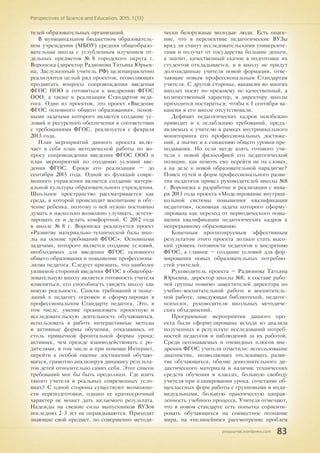 pnojournal.wordpress.com
Perspectives of Science and Education. 2015. 1 (13)
83
телей образовательных организаций.
В муниципальном бюджетном образователь-
ном учреждении (МБОУ) средняя общеобразо-
вательная школа с углубленным изучением от-
дельных предметов № 8 городского округа г.
Воронежа (директор Радионова Татьяна Юрьев-
на, Заслуженный учитель РФ) целенаправленно
реализуются целый ряд проектов, позволяющих
продвигать вопросы сопровождения введения
ФГОС НОО и готовиться к внедрению ФГОС
ООО, а также к реализации Стандартов педа-
гога. Один из проектов, это проект «Введение
ФГОС основного общего образования», основ-
ными задачами которого является создание ус-
ловий и ресурсного обеспечения в соответствии
с требованиями ФГОС, реализуется с февраля
2013 года.
План мероприятий данного проекта вклю-
чает в себя план методической работы по во-
просу сопровождения введения ФГОС ООО и
план мероприятий по созданию условий вве-
дения ФГОС. Сроки его реализации – до
сентября 2015 года. Одной из функций совре-
менного управления является создание матери-
альной культуры образовательного учреждения.
Школьное пространство рассматривается как
среда, в которой происходит воспитание и обу-
чение ребенка, поэтому о ней нужно постоянно
думать и насколько возможно улучшать, эстети-
зировать ее и делать комфортной. С 2012 года
в школе № 8 г. Воронежа реализуется проект
«Развитие материально-технической базы шко-
лы на основе требований ФГОС». Основными
задачами, которого является создание условий,
необходимых для введения ФГОС основного
общего образования и повышение профессиона-
лизма педагога. Следует признать, что наиболее
уязвимой стороной введения ФГОС в общеобра-
зовательную школу является готовность учителя
измениться, его способность увидеть школу как
новую реальность. Список требований и поже-
ланий к педагогу огромен и сформулирован в
профессиональном Стандарте педагога. Это, в
том числе, умение организовать проектную и
исследовательскую деятельность обучающихся,
использовать в работе интерактивные методы
и активные формы обучения, отказавшись от
столь привычной фронтальной формы урока;
активнее, чем прежде взаимодействовать с ро-
дителями, в том числе и при помощи Интернет,
перейти к особой оценке достижений обучаю-
щихся, грамотно анализируя динамику результа-
тов детей относительно самих себя. Этот список
требований мог бы быть продолжен. Где взять
такого учителя в реальных современных усло-
виях? С одной стороны существуют возможно-
сти переподготовки, однако ее краткосрочный
характер не может дать желаемого результата.
Надежды на свежие силы выпускников ВУЗов
последних 2-3 лет не оправдываются. Приходят
знающие свой предмет, но совершенно методи-
чески безоружные молодые люди. Есть опасе-
ние, что в перспективе педагогические ВУЗы
вряд ли станут исследовательскими университе-
тами и получат от государства большие деньги,
а значит, качественный скачок в подготовке их
студентов откладывается, и в школу не придут
долгожданные учителя новой формации, отве-
чающие новым профессиональным Стандартам
учителя. С другой стороны, вакансии во многих
школах носят по-прежнему не качественный, а
количественный характер, и директору школы
приходится постараться, чтобы к 1 сентября ва-
кансии в его школе отсутствовали.
Дефицит педагогических кадров неизбежно
приводит и к ослаблению требований, предъ-
являемых к учителю в рамках внутришкольного
мониторинга его профессиональных достиже-
ний, а значит и к снижению общего уровня пре-
подавания. Но если негде взять готового учи-
теля с новой философией его педагогической
позиции, как помочь ему перейти не на словах,
а на деле к новой образовательной парадигме?
Поиск путей и форм профессионального разви-
тия педагогов привел руководителей школы №8
г. Воронежа к разработке и реализации с янва-
ря 2013 года проекта «Моделирование внутриш-
кольной системы повышения квалификации
педагогов», основная задача которого сформу-
лирована как переход от периодического повы-
шения квалификации педагогических кадров к
непрерывному образованию.
Конечным прогнозируемым эффективным
результатом этого проекта должен стать высо-
кий уровень готовности педагогов к внедрению
ФГОС, а главное – создание условий для фор-
мирования новых образовательных потребно-
стей учителей.
Руководитель проекта – Радионова Татьяна
Юрьевна, директор школы №8, в составе рабо-
чей группы помимо заместителей директора по
учебно-воспитательной работе и воспитатель-
ной работе, заведующая библиотекой, педагог-
психолог, руководители школьных методиче-
ских объединений.
Программные мероприятия данного про-
екта были сформулированы исходя из анализа
полученных в результате исследований потреб-
ностей педагогов и наблюдений за их работой.
Среди осознаваемых и очевидных плюсов вне-
дрения ФГОС учителя отметили: использование
диагностик, позволяющих отслеживать разви-
тие обучающихся, обилие дополнительного ди-
дактического материала и наличие технических
средств обучения в классах, большую свободу
учителя при планировании урока, сочетание об-
щеклассных форм работы с групповыми и инди-
видуальными, большую практическую направ-
ленность учебного процесса. Учителя отмечают,
что в новом стандарте есть попытка сориенти-
ровать обучающихся на совместное познание
мира, на «нелинейное» рассмотрение проблем
 