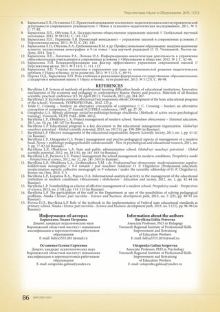 86 ISSN 2307-2447
Перспективы Науки и Образования. 2015. 1 (13)
8.	 БарылкинаЛ.П.,ОстапенкоГ.С.Проектныйменеджментипсихолого-педагогическиеаспектыуправленческой
деятельности современного руководителя // Новое в психолого-педагогических исследованиях. 2011. № 3.
С. 77-82.
9.	 Барылкина Л.П., Обухова Л.А. Государственно-общественное управление школой // Глобальный научный
потенциал. 2012. № 18 (18). С. 161-163.
10.	 Барылкина Л.П., Паринова Л.В. Проектный менеджмент – управление школой в современных условиях //
Перспективы науки. 2012. № 32. С. 241-243.	
11.	 Барылкина Л.П., Обухова Л.А., Гребенникова В.М. и др. Профессиональное образование: модернизационные
аспекты: коллективная монография: в 9-ти томах / под научной редакцией О. П. Чигишевой. Ростов-на-
Дону, 2014. Том 5.
12.	 Барылкина Л.П., Лопатина Р.А., Попова О.А. Информационно-аналитическая деятельность в управлении
образовательным учреждением в современных условиях // Образование и общество. 2012. № 1. С. 42-44.
13.	 Барылкина Л.П. Командообразование как фактор эффективного управления современной школой //
Перспективы науки. 2013. № 2 (41). С. 111-113.
14.	 Барылкина Л.П. Участие коллектива в управлении как одна из возможностей решения педагогических
проблем // Наука и бизнес: пути развития. 2013. № 5 (23). С. 89-91.
15.	 Перова О.Д., Барылкина Л.П. Роль учебника в реализации федеральных государственных образовательных
стандартов в начальной школе // Наука и бизнес: пути развития. 2013. № 5 (23). С. 96-98.
REFERENCES
1.	 Barylkina L.P. System of methods of professional learning difficulties heads of educational institutions. Innovative
mechanisms of the economy and pedagogy in contemporary Russia: theory and practice. Materials of all-Russian
scientific-practical conference (15-16 April 2011). Voronezh, 2011, pp. 264-267.
2.	 Barylkina L.P. Razrabotka osnovnoi obrazovatel'noi programmy shkoly [Development of the basic educational program
of the school]. Voronezh, VOIPKiPRO Publ., 2012. 231 p.
3.	 Velde C. Crossing – borders: an alternative conception of competence // C. Crossing – borders an alternative
conception of competence. 27 Annual SCUTREA conference, 1997, pp. 27-35.
4.	 Ostapenko G.S. Metody aktivnogo sotsial'no-psikhologicheskogo obucheniia [Methods of active socio-psychological
training]. Voronezh, VGPU Publ., 2008. 183 p.
5.	 Barylkina L.P., Obukhova L.A. Project management of modern school. Narodnoe obrazovanie – National education,
2011, no. 10, pp. 140-147 (in Russian).	
6.	 Barylkina L.P. Educational program is a key document in the educational management organization. Global'nyi
nauchnyi potentsial - Global scientific potential, 2013, no. 10 (31), pp. 198-200 (in Russian).	
7.	 Barylkina L.P. Effective management of the educational organization. Reports Scientific Society, 2013, no. 1, pp. 41-42
(in Russian).
8.	 Barylkina L.P., Ostapenko G.S. Project management and psycho-pedagogical aspects of management of a modern
head. Novoe v psikhologo-pedagogicheskikh issledovaniiakh - New in psychological and educational research, 2011, no.
3, pp. 77-82 (in Russian).
9.	 Barylkina L.P., Obukhova L.A. State and public administration school. Global'nyi nauchnyi potentsial - Global
scientific potential, 2012, no. 18 (18), pp. 161-163 (in Russian).
10.	 Barylkina L.P., Parinova L.V. Project management the school management in modern conditions. Perspektivy nauki
- Perspectives of science, 2012, no. 32, pp. 241-243 (in Russian).	
11.	 Barylkina L.P., Obukhova L.A., Grebennikova V.M. i dr. Professional'noe obrazovanie: modernizatsionnye aspekty:
kollektivnaia monografiia: v 9-ti tomakh / pod nauchnoi redaktsiei O. P. Chigishevoi [Professional education:
modernization aspects: collective monograph: in 9 volumes / under the scientific editorship of O. P. Chigicheva].
Rostov-on-Don, 2014. V. 5.
12.	 Barylkina L.P., Lopatina R.A., Popova O.A. Informational-analytical activity in the management of the educational
institution in modern conditions. Obrazovanie i obshchestvo - Education and society, 2012, no. 1, pp. 42-44 (in
Russian).
13.	 Barylkina L.P. Teambuilding as a factor of effective management of a modern school. Perspektivy nauki - Perspectives
of science, 2013, no. 2 (41), pp. 111-113 (in Russian).
14.	 Barylkina L.P. The participation of the staff in the Department as one of the possibilities of solving pedagogical
problems. Nauka i biznes: puti razvitiia - Science and business: development path, 2013, no. 5 (23), pp. 89-91 (in
Russian).
15.	 Perova O.D., Barylkina L.P. Role of the textbook in the implementation of Federal state educational standards at
primary school. Nauka i biznes: puti razvitiia - Science and business: development path, 2013, no. 5 (23), pp. 96-98 (in
Russian).
Информация об авторах
Барылкина Лидия Петровна
Доцент, кандидат педагогических наук
Воронежский областной институт повышения
квалификации и переподготовки работников
образования
E-mail: lidiya5555.2011@mail.ru
Остапенко Галина Сергеевна
Доцент, кандидат психологических наук
Воронежский областной институт повышения
квалификации и переподготовки работников
образования
E-mail: ostapenko.galina@yandex.ru
Information about the authors
Barylkina Lidiia Petrovna
Associate Professor, PhD in Pedagogy
Voronezh Regional Institute of Professional Skills
Improvement and Retraining
of Education Workers
E-mail: lidiya5555.2011@mail.ru
Ostapenko Galina Sergeevna
Associate Professor, PhD in Psychology
Voronezh Regional Institute of Professional Skills
Improvement and Retraining
of Education Workers
E-mail: ostapenko.galina@yandex.ru
 