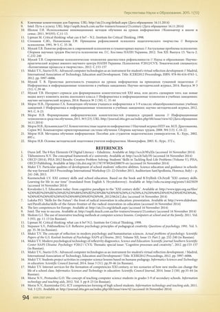 94 ISSN 2307-2447
Перспективы Науки и Образования. 2015. 1 (13)
8.	 Ключевые компетенции для Европы. URL: http://atc21s.org/default.aspx (Дата обращения: 16.11.2014)
9.	 Intel: Путь к успеху. URL: http://uspih.iteach.com.ua/for-trainers/treasury/21century (Дата обращения: 16.11.2014)
10.	 Шолом Г.И. Использование инновационных методов обучения на уроках информатики //Компьютер в школе и
семье.-2011. №5(93). С.11-13.
11.	 Lipman M. Critical thinking: what can it be? – N.J.: Institute for Critical Thinking, 1998.
12.	 Степанов С.Ю., Похмелкина Г.Ф. Принципы рефлексивной психологи педагогического творчества // Вопросы
психологии. 1991. № 5. С. 35-38.
13.	 Мукий Т.В. Понятие рефлексии в современной психологии и гуманитарных науках // Актуальные проблемы психологии:
Сборник научных трудов Института психологии им. Г.С. Костюка НАПН Украины, 2012. Том ХІІ: Выпуск 15: Часть 2.
С.232-240
14.	 Мукий Т.В. Современные психологические технологии диагностики рефлексивности // Наука и образование: Научно-
практический журнал южного научного центра НАПН Украины: Психология: 9’2012/CVX: Тематический спецвыпуск:
«Когнитивные процессы и творчество», 2012. С.153-157
15.	 Mukii T.V., Siurin O.N.: Advanced computer technologies as an instrument for student’s virtual reflection development // Madrid,
International Association of Technology, Education and Development. Title: ICERI2012 Proceedings, ISBN: 978-84-616-0763-1,
2012. pp. 5997–6006.
16.	 Мукий Т. В. Проектная деятельность учащихся на уроках информатики на принципах гуманной педагогики //
Информатика и информационные технологии в учебных заведениях: Научно-методический журнал, 2014. Выпуск № 3
(51). С.39-46
17.	 Мукий Т.В. Интернет-сервисы для формирования компетентностей ХХІ века, или десять сценариев того, как новые
медиа могут изменить жизнь школьного класса // Информатика и информационные технологии в учебных заведениях:
научно-методический журнал, 2014. Выпуск № 2 (50). С. 35-44
18.	 Морзе Н.В., Проценко Г.А. Концепция обучения учащихся информатики в 5-9 классах общеобразовательных учебных
заведений // Информатика и информационные технологии в учебных заведениях: научно-методический журнал, 2012.
№3. С. 8-23.
19.	 Морзе Н.В. Формирование информатических компетентностей учащихся средней школы // Информационные
технологииисредстваобучения,2011.№3(23).URL:http://journal.iitta.gov.ua/index.php/itlt/issue/view/42(Датаобращения:
16.11.2014)
20.	 МорзеН.В.,КузьминскаяО.Г.Компетентностныезадачипоинформатике//НаучныйжурналНПУим.М.П.Драгоманова.
Серия №2. Компьютерно-ориентированные системы обучения: Сборник научных трудов, 2008. №6 (13). С.16-22.
21.	 Морзе Н.В. Методика обучения информатики: Пособие для студентов педагогических университетов. К.: Курс, 2002.
895 с.
22.	 Морзе Н.В. Основы методической подготовки учителя информатики. Монография, 2003. К.: Курс. 372 с.
REFERENCES
1.	 Dunn Jeff. The 8 Key Elements Of Digital Literacy – Edudemic. Available at: http://sco.lt/9FaXlx (accessed 16 November 2014)
2.	 Tikhomirova N.V. The conceptual framework of e-university. Available at: http://sco.lt/5aIy3N (accessed 16 November 2014)
3.	 OECD (2014), PISA 2012 Results: Creative Problem Solving: Students’ Skills in Tackling Real-Life Problems (Volume V), PISA,
OECD Publishing. Available at http://dx.doi.org/10.1787/9789264208070-en (accessed 16 November 2014)
4.	 Mukii T.V. Particular qualities of development of school students’ reflective abilities. Science education and guidance in schools:
the way forward 2013 Proceedings International Workshop (21-22 October 2013, Auditorium Sant’Apollonia, Florence, Italy) – p.
241-248, 2013.
5.	 Kuzmenchuk I.V. XXI century skills and school education. Based on the book and B.Tryllinh Ch.Feydl "XXI century skills.
Learning for life in our time" (translated from English S. Hrystoforovoy). Available at: http://edu.rucamp.org/posts/14425029
(accessed 16 November 2014)
6.	 Kovalenko L.T. Education today: from cognitive paradigm to the "XXI century skills". Available at: http://www.ippo.org.ua/files/
%D0%BD%D0%BE%D0%B2%D0%B8%D0%BD%D0%B8/%D0%9E%D0%A1%D0%A2%D0%90%D0%9D%D0%9D%D0%86_
%D0%9D%D0%9E%D0%92%D0%98%D0%9D%D0%98_2012/0624/2.doc (accessed 16 November 2014)
7.	 Luksha P.O. "Skills for the Future": the front of radical innovation in education: presentation. Available at: http://www.slideshare.
net/PavelLuksha/skills-of-the-future-frontier-of-the-radical-innovation-in-education (accessed 16 November 2014)
8.	 The key competences for Europe. Available at: http://atc21s.org/default.aspx (accessed 16 November 2014)
9.	 Intel: The way to success. Available at: http://uspih.iteach.com.ua/for-trainers/treasury/21century (accessed 16 November 2014)
10.	 Sholom G.I. The use of innovative teaching methods at computer science lessons. Computers at school and at the family, 2011. Vol.
5 (93). pp. 11-13 (in Russian).
11.	 Lipman M. Critical thinking: what can it be? N.J.: Institute for Critical Thinking, 1998.
12.	 Stepanov S.Y., Pokhmelkina G.F. Reflexive psychology principles of pedagogical creativity. Questions of psychology, 1991. Vol. 5.
pp. 35-38 (in Russian).
13.	 Mukii T.V. The concept of reflection in modern psychology and humanitarian sciences. Actual problems of psychology: Scientific
Papers of the G.S. Kostiuk Institute of Psychology NAPS of Ukraine, 2012. Volume XII, Issue 15: Part 2. pp. 232-240 (in Russian).
14.	 Mukii T.V. Modern psychological technology of reflexivity diagnostics. Science and Education: Scientific journal Southern Scientific
Center NAPS Ukraine: Psychology: 9'2012 / CVX: Thematic special issue: "Cognitive processes and creativity.", 2012. pp.153-157
(in Russian).
15.	 Mukii T.V., Siurin O.N.: Advanced computer technologies as an instrument for student’s virtual reflection development. / Madrid,
International Association of Technology, Education and Development// Title: ICERI2012 Proceedings, 2012. pp. 5997–6006.
16.	 Mukii T.V. Students project activities in computer science lessons based on humane pedagogy. Informatics Sciences and Technology
in education: Scientific Council Journal, 2014. Issue 3 (51). pp.39-46 (in Russian).
17.	 Mukii T.V. Internet services for the formation of competencies XXI century, or ten scenarios of how new media can change the
life of a school class. Informatics Sciences and Technology in education: Scientific Council Journal, 2014. Issue 2 (50). pp.35-44 (in
Russian).
18.	 Morse N.V., Protsenko G.O. The concept of teaching computer science students in grades 5-9 of secondary schools. Information
technology and teaching aids, 2012. Vol. 3. pp 8-23 (in Russian).
19.	 Morze N.V., Kuzminska O.G. ICT competencies forming of high school students. Information technology and teaching aids, 2011.
Vol. 3 (23). Available at: http://journal.iitta.gov.ua/index.php/itlt/issue/view/42 (accessed 16 November 2014)
 