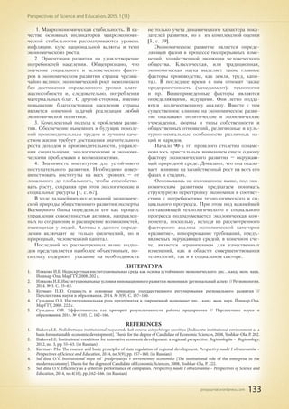 pnojournal.wordpress.com
Perspectives of Science and Education. 2015. 1 (13)
133
1. Макроэкономическая стабильность. В ка-
честве основных индикаторов макроэкономи-
ческой стабильности рассматриваются уровень
инфляции, курс национальной валюты и темп
экономического роста.
2. Ориентация развития на удовлетворение
потребностей населения. Общепризнано, что
значение социального и человеческого факто-
ров в экономическом развитии страны чрезвы-
чайно велико: экономический рост невозможен
без достижения определенного уровня плате-
жеспособности и, следовательно, потребления
материальных благ. С другой стороны, именно
повышение благосостояния населения страны
является конечной задачей реализации любой
экономической политики.
3. Комплексный подход к проблемам разви-
тия. Обеспечение нынешних и будущих поколе-
ний производительным трудом и лучшим каче-
ством жизни требует достижения значительного
роста доходов и производительности, управле-
ния социальными, экологическими и экономи-
ческими проблемами и возможностями.
4. Значимость институтов для устойчивого
поступательного развития. Необходимо совер-
шенствовать институты на всех уровнях – от
локального до глобального, чтобы способство-
вать росту, сохраняя при этом экологические и
социальные ресурсы [1, c. 67].
В ходе дальнейших исследований экономиче-
ской природы общественного развития эксперты
Всемирного банка определили его как процесс
управления совокупностью активов, направлен-
ных на сохранение и расширение возможностей,
имеющихся у людей. Активы в данном опреде-
лении включают не только физический, но и
природный, человеческий капитал.
Последний из рассмотренных выше подхо-
дов представляется наиболее объективным, по-
скольку содержит указание на необходимость
не только учета динамического характера пока-
зателей развития, но и их комплексной оценки
[5, c. 39].
Экономическое развитие является опреде-
ляющей фазой в процессе беспрерывных изме-
нений, хозяйственной эволюции человеческого
общества. Классическая, или традиционная,
экономическая наука выделяет такие главные
факторы производства, как земля, труд, капи-
тал. В последнее время к ним относят также
предприимчивость (менеджмент), технологии
и пр. Вышеприведенные факторы являются
определяющими, ведущими. Они легко подда-
ются количественному анализу. Вместе с тем
существенное влияние на экономическое разви-
тие оказывают политические и экономические
учреждения, формы и типы собственности и
общественных отношений, религиозные и куль-
турно-ментальные особенности различных на-
ций и народов.
Начало 90-х гг. прошлого столетия ознаме-
новалось пристальным вниманием еще к одному
фактору экономического развития – окружаю-
щей природной среде. Доказано, что она оказы-
вает влияние на хозяйственный рост на всех его
фазах и стадиях.
Основываясь на изложенном выше, под эко-
номическим развитием предлагаем понимать
структурную перестройку экономики в соответ-
ствии с потребностями технологического и со-
циального прогресса. При этом под важнейшей
составляющей технологического и социального
прогресса подразумевается экологическая ком-
понента, поскольку, исходя из рассмотренного
факторного анализа экономической категории
«развитие», игнорирование требований, предъ-
являемых окружающей средой, в конечном сче-
те, является ограничением для качественных
изменений, как в области совершенствования
технологий, так и в социальном секторе.
ЛИТЕРАТУРА
1.	 Илякова И.Е. Недискретная институциональная среда как основа устойчивого экономического: дис…канд. экон. наук.
Йошкар-Ола, МарГТУ, 2008. 202 с.
2.	 Илякова И.Е. Институциональные условия инновационного развития экономики: региональный аспект // Регионология.
2014. № 3. С. 55–63.
3.	 Курмаев П.Ю. Сущность и основные принципы государственного регулирования регионального развития //
Перспективы науки и образования. 2014. № 3(9). С. 157–160.
4.	 Сульдина О.В. Институциональная роль предприятия в современной экономике: дис…канд. экон. наук. Йошкар-Ола,
МарГТУ, 2008. 222 с.
5.	 Сульдина О.В. Эффективность как критерий результативности работы предприятия // Перспективы науки и
образования. 2014. № 4(10). С. 162–166.
REFERENCES
1.	 Iliakova I.E. Nediskretnaya institutsional`naya sreda kak osnova ustoychivogo razvitiya [Indiscrete institutional environment as a
basis for sustainable economic development]. Thesis for the degree of Candidate of Economic Sciences, 2008, Yoshkar-Ola, P. 202.
2.	 Iliakova I.E. Institutional conditions for innovative economic development: a regional perspective. Regionologiia – Regionology,
2012, no. 3, pp. 55–63. (in Russian)
3.	 Kurmaev P.Iu. The essence and basic principles of state regulation of regional development. Perspectivy nauki I obrazovaniia –
Perspectives of Science and Education, 2014, no.3(9), pp. 157–160. (in Russian)
4.	 Sul`dina O.V. Institutsional`naya rol` predpriyatiya v sovremennoy economike [The institutional role of the enterprise in the
modern economy]. Thesis for the degree of Candidate of Economic Sciences, 2008, Yoshkar-Ola, P. 222.
5.	 Sul`dina O.V. Efficiency as a criterion performance of companies. Perspectivy nauki I obrazovaniia – Perspectives of Science and
Education, 2014, no.4(10), pp. 162–166. (in Russian)
 