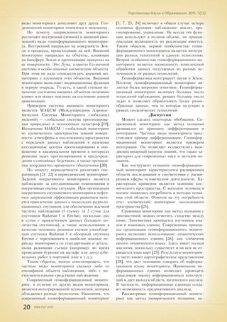 20 ISSN 2307-2447
Перспективы Науки и Образования. 2015. 1 (13)
виды мониторинга дополняют друг друга. Гео-
дезический мониторинг относится к наземному.
По аспекту направленности мониторинга
различают внутренний (земной) и внешний (вне-
земной) виды геоинформационного мониторин-
га. Внутренний направлен на поверхность Зем-
ли и процессы, происходящие на ней. Внешний
мониторинг направлен на объекты, влияющие
на биосферу Земли и протекающие процессы на
ее поверхности. Это Луна, планеты Солнечной
системы и особо опасные космические объекты.
При этом не надо отождествлять внешний мо-
ниторинг с изучением этих объектов. Внешний
мониторинг выполняет индикационные функции
в первую очередь. То есть, в какой степени из-
менение состояния внешних объектов негативно
влияет или может повлиять на состояние земной
цивилизации.
Примером системы внешнего мониторинга
является МАКСМ (Международноя Аэрокос-
мическоя Система Мониторинга глобальных
явлений) – глобальная система прогнозирова-
ния природных и техногенных катастроф [19].
Назначение МАКСМ − глобальный мониторинг
из космического пространства земной поверх-
ности, атмосферы и околоземного пространства
с передачей данных наблюдений в наземные
ситуационные центры прогнозирования и опо-
вещения в квазиреальном времени в интересах
решения задач прогнозирования и предупреж-
дения о стихийных бедствиях, а также организа-
ция координатно-временного обеспечения [20].
По аспекту периодичности различают опе-
ративный [21, 22] и периодический мониторинг.
Задачей оперативного мониторинга является
наблюдение за ситуационными изменениями и
оперативная оценка ситуации. При организации
оперативного спутникового мониторинга нефтя-
ных загрязнений эффективным решением явля-
ется привлечение данных с нескольких радиоло-
кационных спутников для обеспечения высокой
частоты наблюдений (1 съемку за 2 суток для
спутников Radarsat-1 и Envisat; несколько раз
в сутки с привлечением данных большего ко-
личества спутников), а также использование в
качестве основных режимов съемки узкообзор-
ный спутника Radarsat-1 и обзорный спутника
Envisat с чередованием в наиболее важные пе-
риоды мониторинга со стандартными и деталь-
ными режимами съемки (например, во время
проведения бурения на шельфе или дноуглуби-
тельных работ в портовой зоне и т.д.).
Таким образом, можно констатировать, что
частные виды мониторинга связаны либо со
спецификой объекта наблюдения, либо с ин-
струментальными средствами наблюдения.
Современный геоинформационный монито-
ринг, в отличие от других видов мониторинга,
является интегрированной технологией, которая
объединяет разные технологии. Напомним, что
современный геоинформационный мониторинг
[3, 7, 23, 24] включает в общем случае четыре
основные функции: наблюдение; анализ, про-
гнозирование, управление. Не всегда эти функ-
ции используют в полном объеме, но принци-
пиальная возможность их реализации имеется.
Таким образом, первой особенностью геоин-
формационного мониторинга является интегра-
ция разных технологий в единую технологию.
Второй особенностью геоинформационного мо-
ниторинга является возможность комплексной
обработки данных получаемых из разных ис-
точников и от разных технологий.
Геоинформатика интегрирует науки о Земле.
Поэтому геоинформационный мониторинг яв-
ляется более широким понятием. Геоинформа-
ционный мониторинг включает большее число
технологий наблюдения, решает большее число
задач и позволяет обрабатывать более разно-
образные данные, чем те которые получают в
рамках геодезических технологий.
Дискуссия
Можно сделать некоторые обобщения. Со-
временный мониторинг как метод познания
развивался по принципу дифференциации и
интеграции. Частные виды мониторинга пред-
ставляют пример дифференциации. Геоинфор-
мационный мониторинг является примером
интеграции. Он позволяет осуществлять меж-
дисциплинарный перенос знаний, что также ха-
рактерно для современных наук и методов по-
знания.
Как инструмент познания геоинформацион-
ный мониторинг характеризуется расширением
области исследования в соответствии с расши-
рением сферы человеческой деятельности. Ха-
рактерным примером является освоение кос-
мического пространства. С выходом человека в
космос появилась потребность в методах позна-
ния этой области. Ответом на эту потребность
стал космический мониторинг околоземного
пространства [25].
Сравнивая мониторинг как метод познания с
лингвистикой можно отметить сходство между
ними. Лингвистика занимается изучением язы-
ков и языковых единиц. Современные принци-
пы организации геоинформационного монито-
ринга включают использование: семантических
информационных единиц [26], как элементов
некого технического языка. Здесь имеет полная
аналогия, поскольку существует и ни кем не от-
рицается язык карт [27]. Результаты мониторин-
га часто имеют картографическое представление
[28], что дает основание говорить об информа-
ционном языке мониторинга. Применение ин-
формационных единиц позволяет проводить
смысловую оценку информационных конструк-
ций и дает выход в область логического анализа.
В частности, информационные единицы созда-
ют возможность предикативного анализа.
Рассматривая геоинформационный монито-
ринг как метод эмпирического познания, не-
 