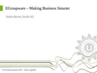 Univention Summit 2015 – better together
EGroupware – Making Business Smarter
Stefan Becker, Stylite AG
 