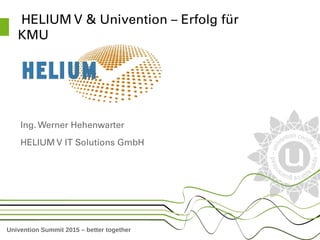 Univention Summit 2015 – better together
 HELIUM V & Univention – Erfolg für 
KMU
Ing. Werner Hehenwarter
HELIUM V IT Solutions GmbH
 