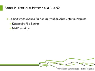 Univention Summit 2015 – better together
Was bietet die bitbone AG an?
Es sind weitere Apps für das Univention AppCenter in Planung
Kaspersky File Server
MailDisclaimer
 